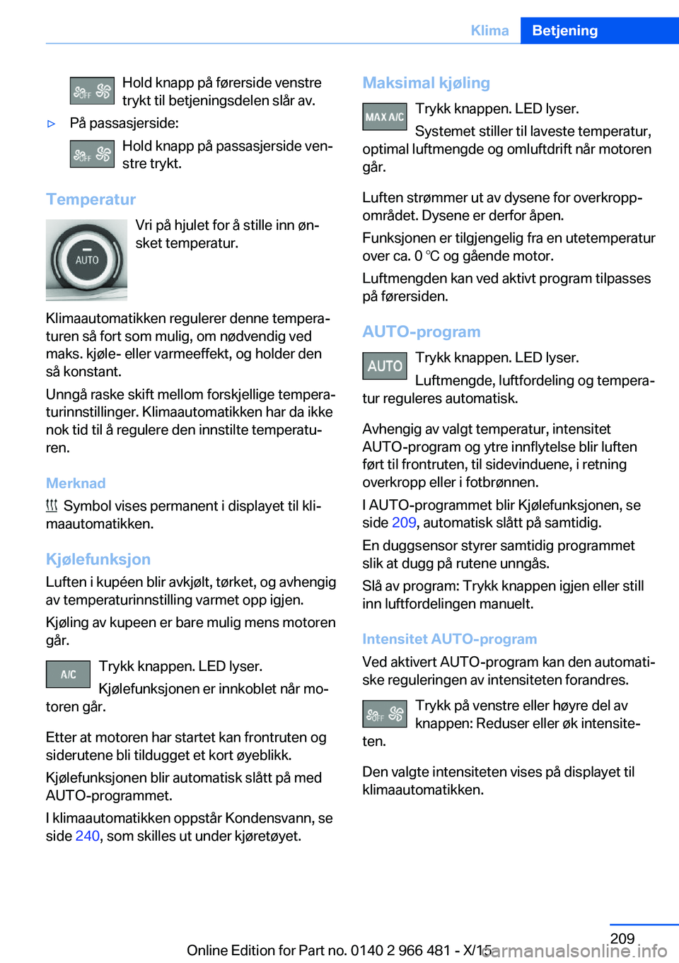 BMW 7 SERIES 2016  InstruksjonsbØker (in Norwegian) Hold knapp på førerside venstre
trykt til betjeningsdelen slår av.▷På passasjerside:
Hold knapp på passasjerside ven‐
stre trykt.
Temperatur
Vri på hjulet for å stille inn øn‐
sket tempe