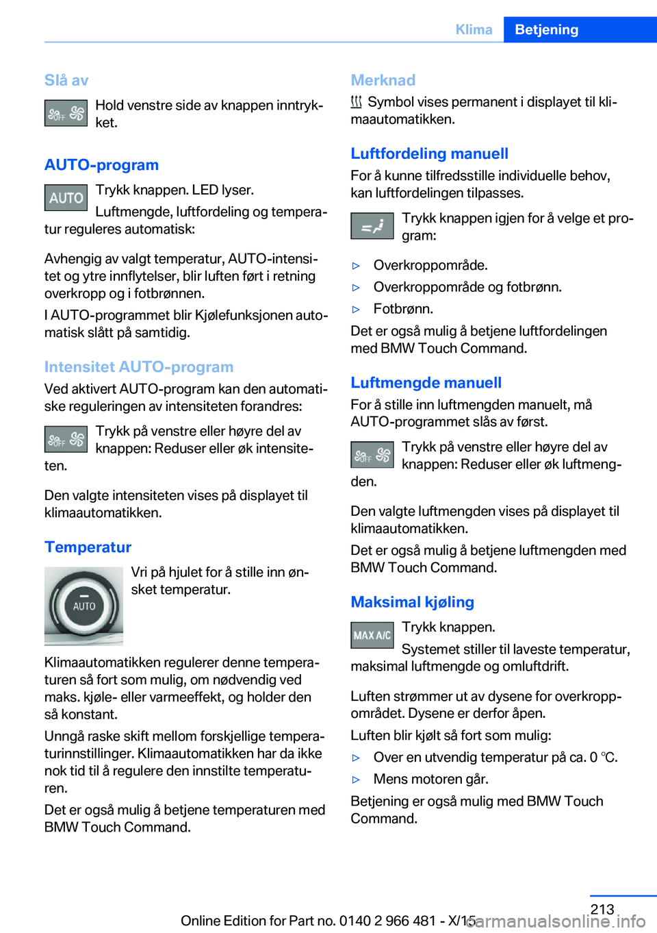 BMW 7 SERIES 2016 InstruksjonsbØker (in Norwegian) Slå avHold venstre side av knappen inntryk‐ket.
AUTO-program Trykk knappen. LED lyser.
Luftmengde, luftfordeling og tempera‐
tur reguleres automatisk:
Avhengig av valgt temperatur, AUTO-intensi BMW 7 SERIES 2016 InstruksjonsbØker (in Norwegian) Slå avHold venstre side av knappen inntryk‐ket.
AUTO-program Trykk knappen. LED lyser.
Luftmengde, luftfordeling og tempera‐
tur reguleres automatisk:
Avhengig av valgt temperatur, AUTO-intensi