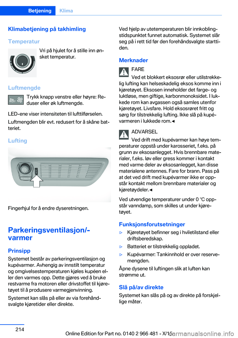 BMW 7 SERIES 2016 InstruksjonsbØker (in Norwegian) Klimabetjening på takhimling
Temperatur Vri på hjulet for å stille inn øn‐
sket temperatur.
Luftmengde Trykk knapp venstre eller høyre: Re‐
duser eller øk luftmengde.
LED-ene viser intensite BMW 7 SERIES 2016 InstruksjonsbØker (in Norwegian) Klimabetjening på takhimling
Temperatur Vri på hjulet for å stille inn øn‐
sket temperatur.
Luftmengde Trykk knapp venstre eller høyre: Re‐
duser eller øk luftmengde.
LED-ene viser intensite