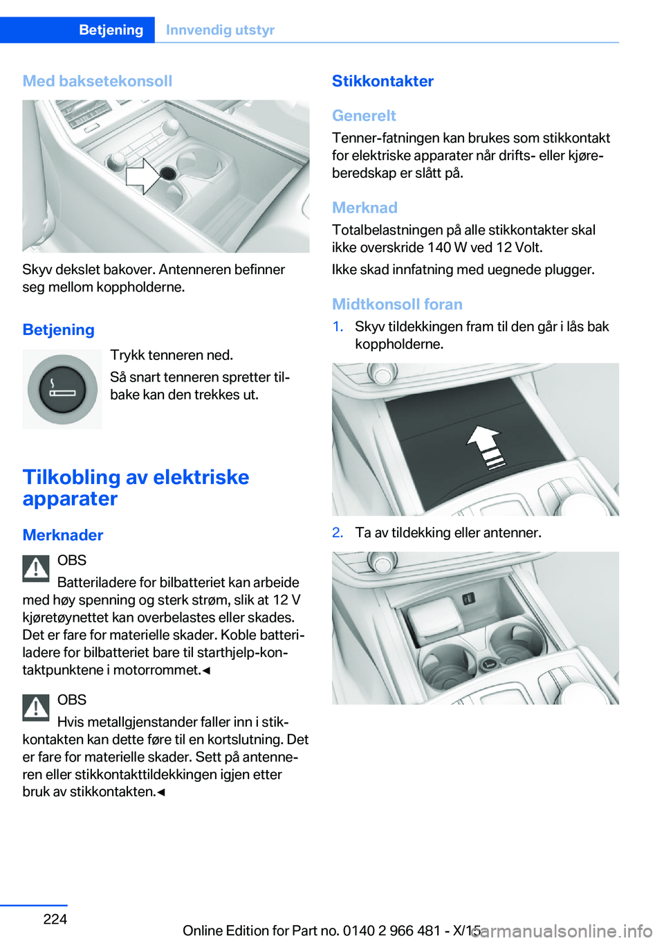 BMW 7 SERIES 2016 InstruksjonsbØker (in Norwegian) Med baksetekonsoll
Skyv dekslet bakover. Antenneren befinner
seg mellom koppholderne.
Betjening Trykk tenneren ned.
Så snart tenneren spretter til‐ bake kan den trekkes ut.
Tilkobling av elektriske BMW 7 SERIES 2016 InstruksjonsbØker (in Norwegian) Med baksetekonsoll
Skyv dekslet bakover. Antenneren befinner
seg mellom koppholderne.
Betjening Trykk tenneren ned.
Så snart tenneren spretter til‐ bake kan den trekkes ut.
Tilkobling av elektriske
