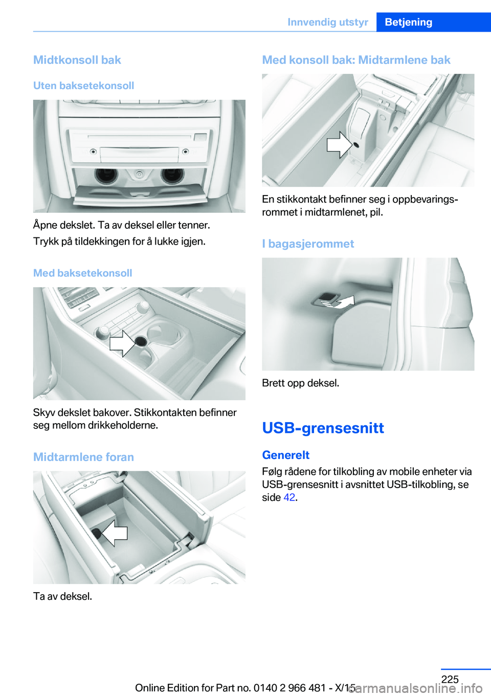 BMW 7 SERIES 2016 InstruksjonsbØker (in Norwegian) Midtkonsoll bak
Uten baksetekonsoll
Åpne dekslet. Ta av deksel eller tenner.
Trykk på tildekkingen for å lukke igjen.
Med baksetekonsoll
Skyv dekslet bakover. Stikkontakten befinner
seg mellom drik BMW 7 SERIES 2016 InstruksjonsbØker (in Norwegian) Midtkonsoll bak
Uten baksetekonsoll
Åpne dekslet. Ta av deksel eller tenner.
Trykk på tildekkingen for å lukke igjen.
Med baksetekonsoll
Skyv dekslet bakover. Stikkontakten befinner
seg mellom drik