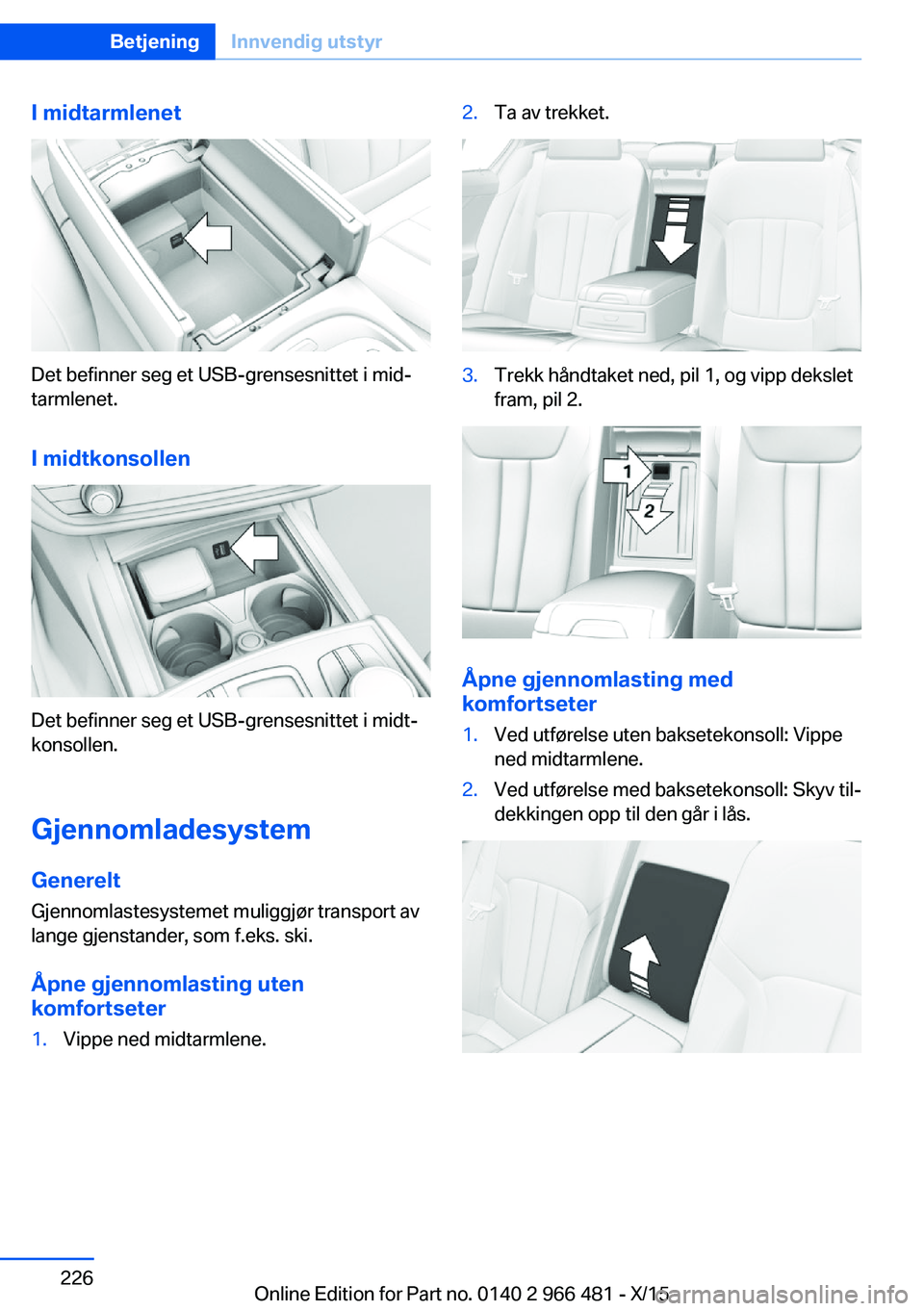 BMW 7 SERIES 2016 InstruksjonsbØker (in Norwegian) I midtarmlenet
Det befinner seg et USB-grensesnittet i mid‐
tarmlenet.
I midtkonsollen
Det befinner seg et USB-grensesnittet i midt‐
konsollen.
Gjennomladesystem Generelt
Gjennomlastesystemet muli BMW 7 SERIES 2016 InstruksjonsbØker (in Norwegian) I midtarmlenet
Det befinner seg et USB-grensesnittet i mid‐
tarmlenet.
I midtkonsollen
Det befinner seg et USB-grensesnittet i midt‐
konsollen.
Gjennomladesystem Generelt
Gjennomlastesystemet muli