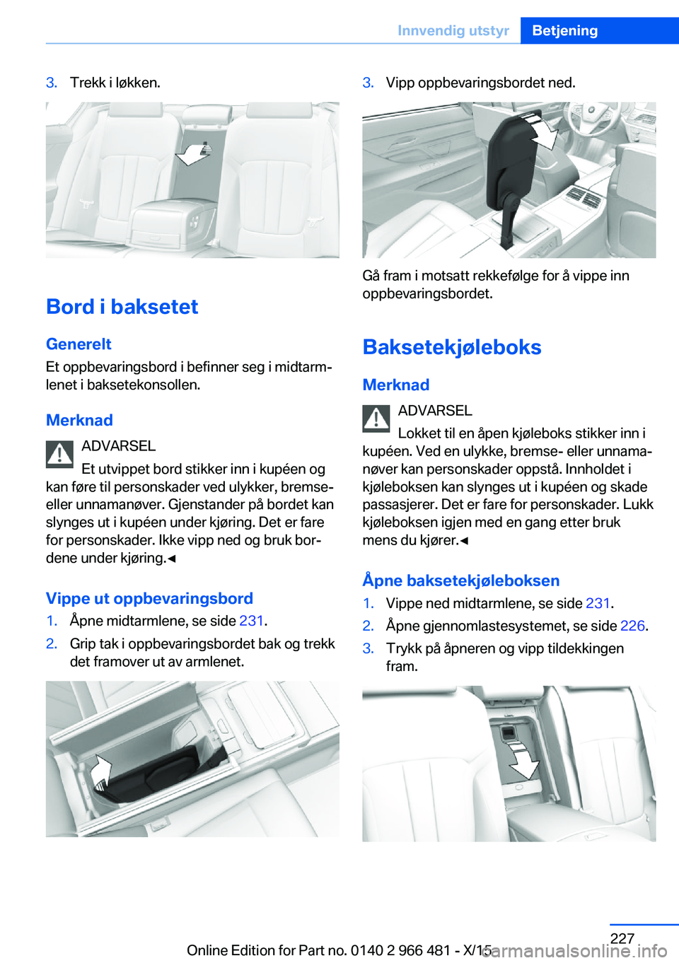 BMW 7 SERIES 2016 InstruksjonsbØker (in Norwegian) 3.Trekk i løkken.
Bord i baksetet
Generelt Et oppbevaringsbord i befinner seg i midtarm‐
lenet i baksetekonsollen.
Merknad ADVARSEL
Et utvippet bord stikker inn i kupéen og
kan føre til personska BMW 7 SERIES 2016 InstruksjonsbØker (in Norwegian) 3.Trekk i løkken.
Bord i baksetet
Generelt Et oppbevaringsbord i befinner seg i midtarm‐
lenet i baksetekonsollen.
Merknad ADVARSEL
Et utvippet bord stikker inn i kupéen og
kan føre til personska