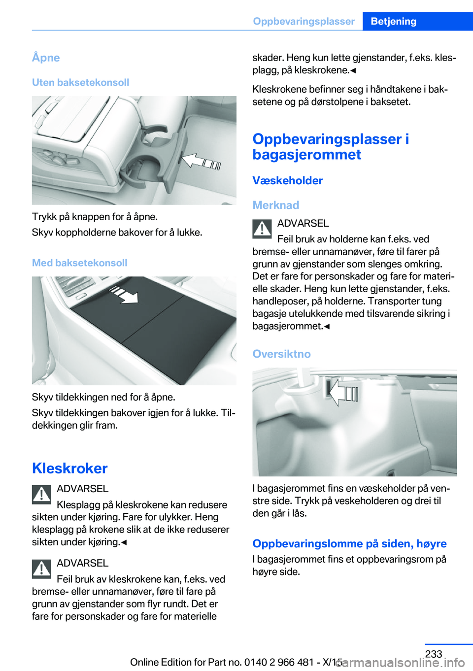 BMW 7 SERIES 2016 InstruksjonsbØker (in Norwegian) ÅpneUten baksetekonsoll
Trykk på knappen for å åpne.
Skyv koppholderne bakover for å lukke.
Med baksetekonsoll
Skyv tildekkingen ned for å åpne.
Skyv tildekkingen bakover igjen for å lukke. Ti BMW 7 SERIES 2016 InstruksjonsbØker (in Norwegian) ÅpneUten baksetekonsoll
Trykk på knappen for å åpne.
Skyv koppholderne bakover for å lukke.
Med baksetekonsoll
Skyv tildekkingen ned for å åpne.
Skyv tildekkingen bakover igjen for å lukke. Ti
