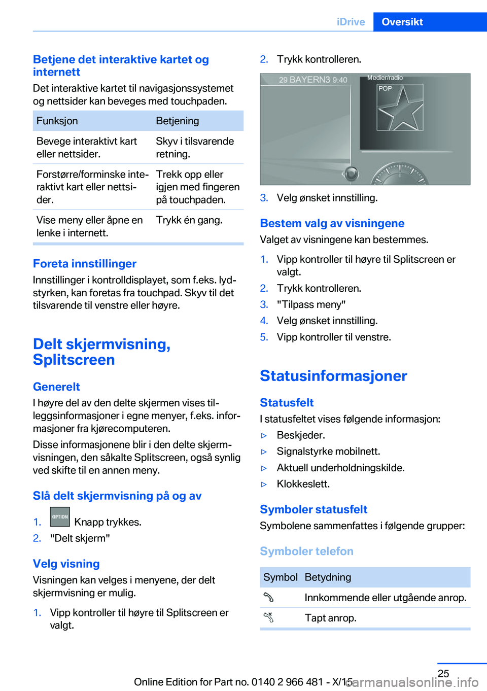 BMW 7 SERIES 2016 InstruksjonsbØker (in Norwegian) Betjene det interaktive kartet og
internett
Det interaktive kartet til navigasjonssystemet
og nettsider kan beveges med touchpaden.FunksjonBetjeningBevege interaktivt kart
eller nettsider.Skyv i tilsv BMW 7 SERIES 2016 InstruksjonsbØker (in Norwegian) Betjene det interaktive kartet og
internett
Det interaktive kartet til navigasjonssystemet
og nettsider kan beveges med touchpaden.FunksjonBetjeningBevege interaktivt kart
eller nettsider.Skyv i tilsv
