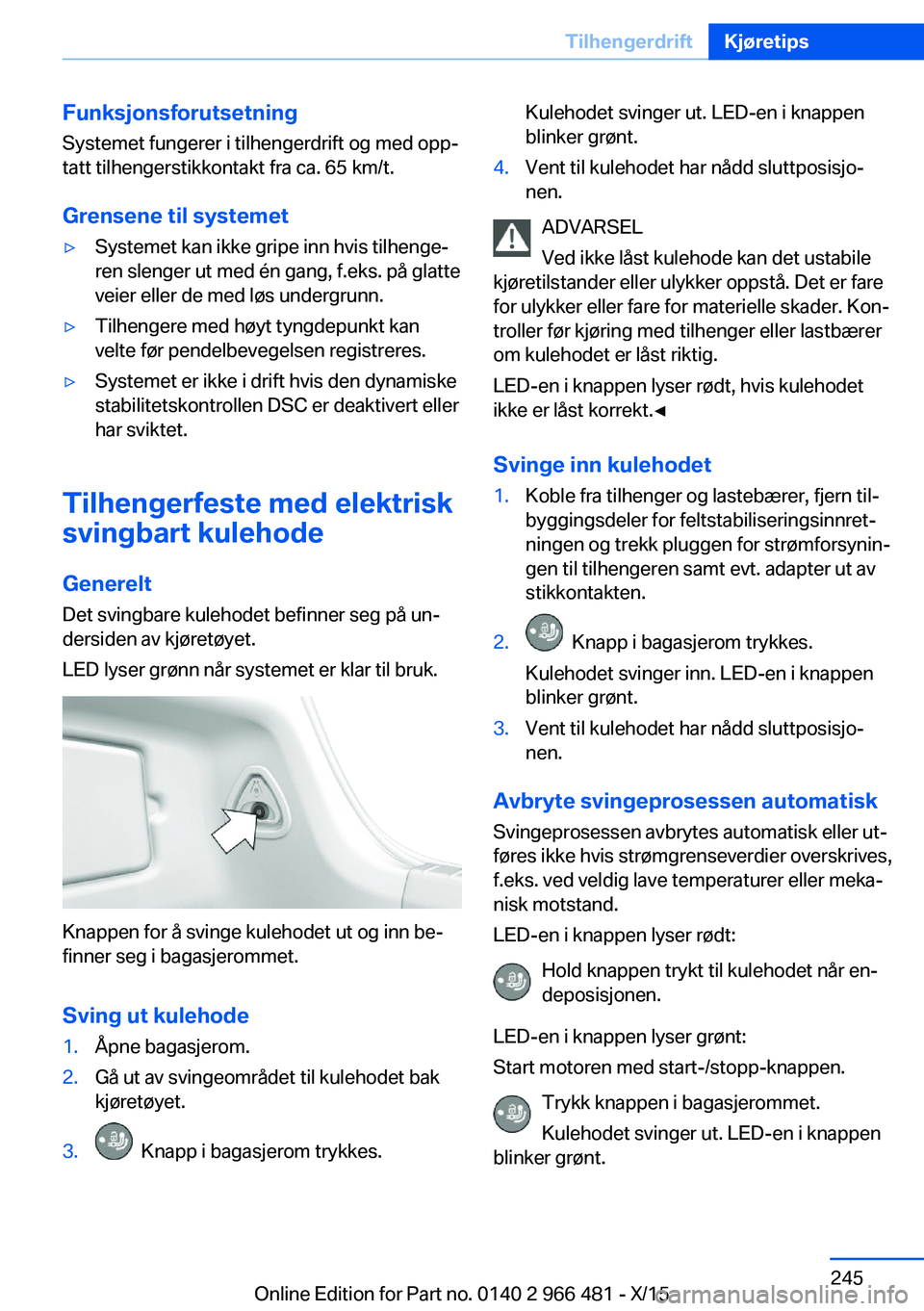 BMW 7 SERIES 2016 InstruksjonsbØker (in Norwegian) FunksjonsforutsetningSystemet fungerer i tilhengerdrift og med opp‐
tatt tilhengerstikkontakt fra ca. 65 km/t.
Grensene til systemet▷Systemet kan ikke gripe inn hvis tilhenge‐
ren slenger ut med BMW 7 SERIES 2016 InstruksjonsbØker (in Norwegian) FunksjonsforutsetningSystemet fungerer i tilhengerdrift og med opp‐
tatt tilhengerstikkontakt fra ca. 65 km/t.
Grensene til systemet▷Systemet kan ikke gripe inn hvis tilhenge‐
ren slenger ut med