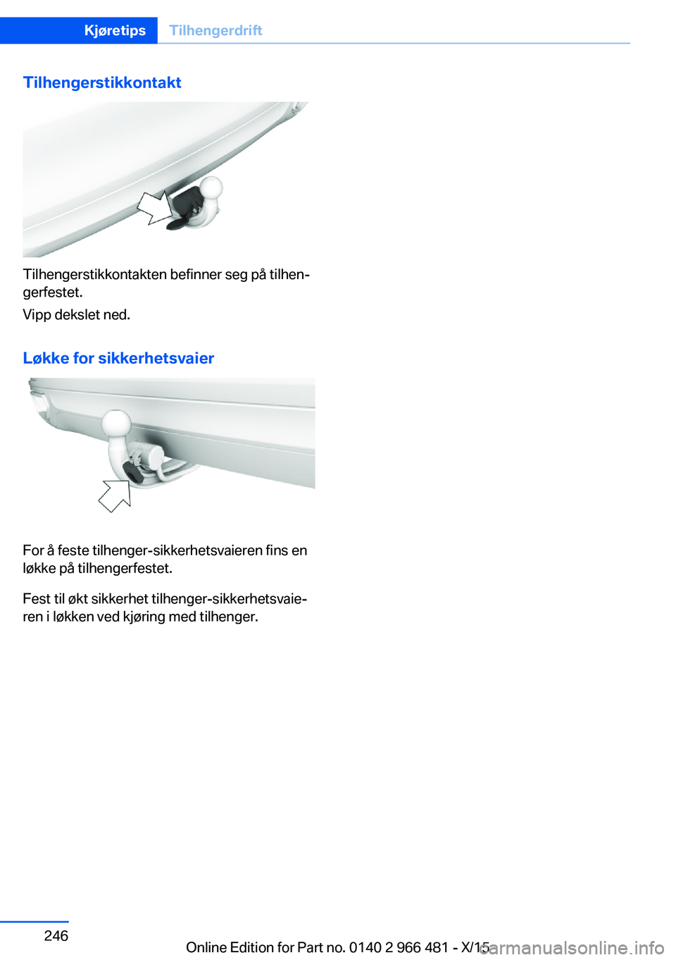BMW 7 SERIES 2016 InstruksjonsbØker (in Norwegian) Tilhengerstikkontakt
Tilhengerstikkontakten befinner seg på tilhen‐
gerfestet.
Vipp dekslet ned.
Løkke for sikkerhetsvaier
For å feste tilhenger-sikkerhetsvaieren fins en
løkke på tilhengerfest BMW 7 SERIES 2016 InstruksjonsbØker (in Norwegian) Tilhengerstikkontakt
Tilhengerstikkontakten befinner seg på tilhen‐
gerfestet.
Vipp dekslet ned.
Løkke for sikkerhetsvaier
For å feste tilhenger-sikkerhetsvaieren fins en
løkke på tilhengerfest