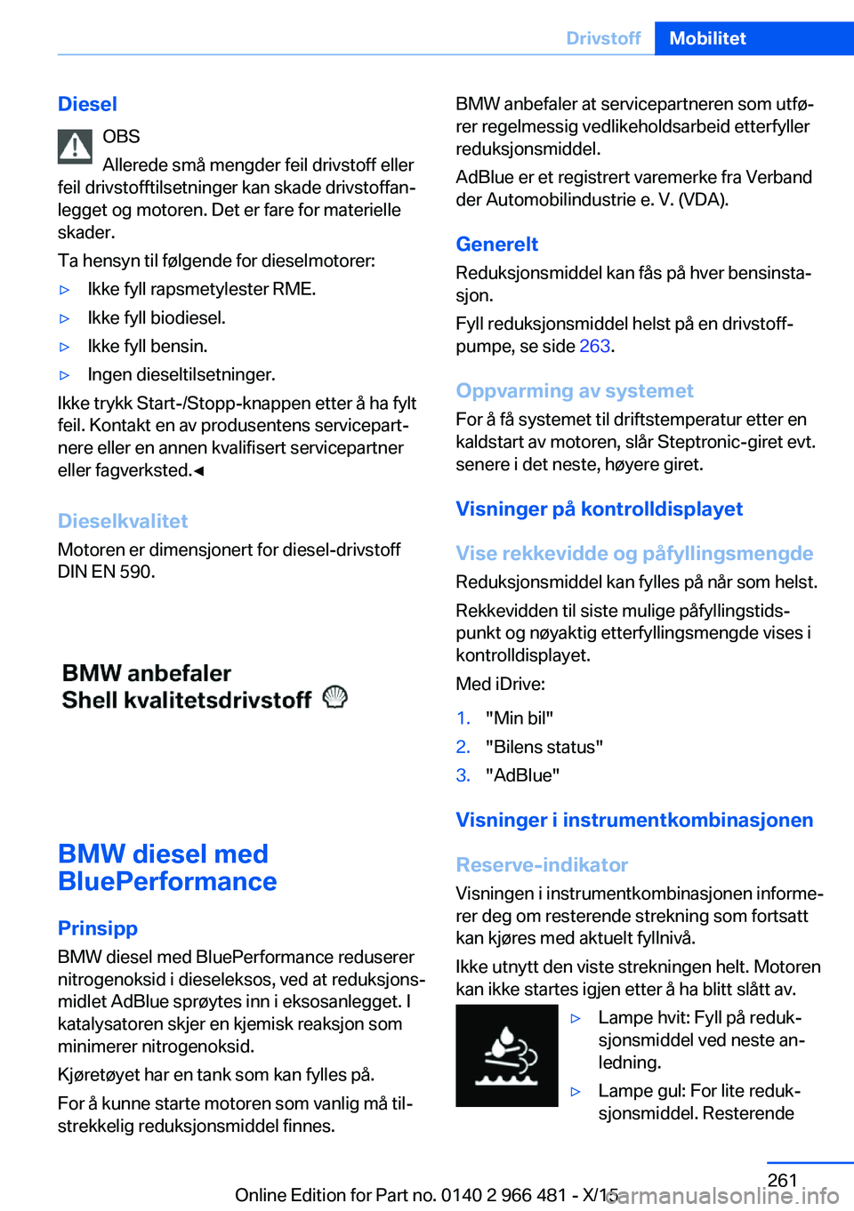 BMW 7 SERIES 2016 InstruksjonsbØker (in Norwegian) DieselOBS
Allerede små mengder feil drivstoff eller
feil drivstofftilsetninger kan skade drivstoffan‐
legget og motoren. Det er fare for materielle
skader.
Ta hensyn til følgende for dieselmotorer BMW 7 SERIES 2016 InstruksjonsbØker (in Norwegian) DieselOBS
Allerede små mengder feil drivstoff eller
feil drivstofftilsetninger kan skade drivstoffan‐
legget og motoren. Det er fare for materielle
skader.
Ta hensyn til følgende for dieselmotorer