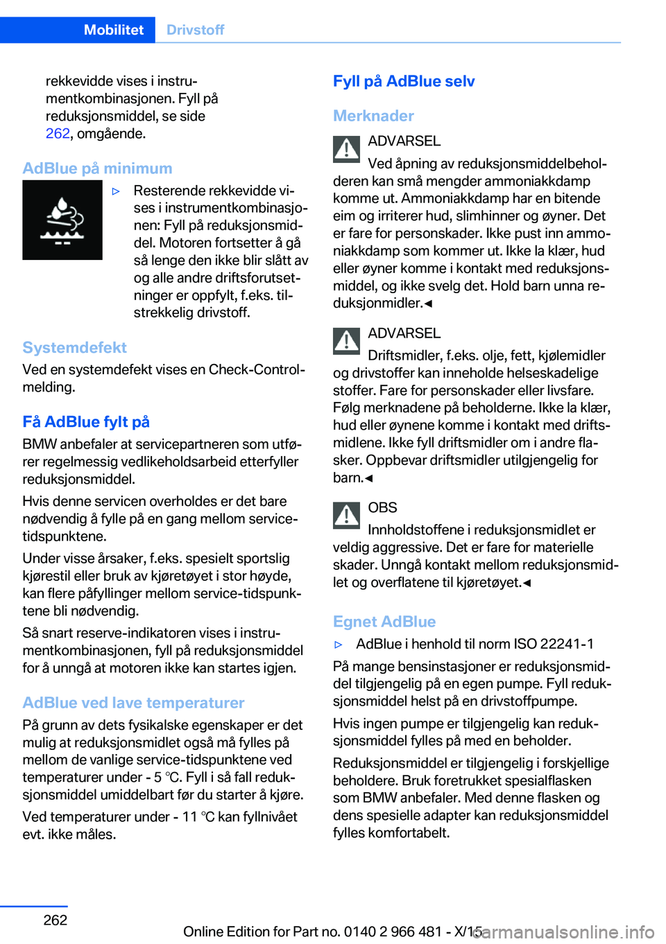BMW 7 SERIES 2016 InstruksjonsbØker (in Norwegian) rekkevidde vises i instru‐
mentkombinasjonen. Fyll på
reduksjonsmiddel, se side
262 , omgående.
AdBlue på minimum
▷Resterende rekkevidde vi‐
ses i instrumentkombinasjo‐
nen: Fyll på reduks BMW 7 SERIES 2016 InstruksjonsbØker (in Norwegian) rekkevidde vises i instru‐
mentkombinasjonen. Fyll på
reduksjonsmiddel, se side
262 , omgående.
AdBlue på minimum
▷Resterende rekkevidde vi‐
ses i instrumentkombinasjo‐
nen: Fyll på reduks