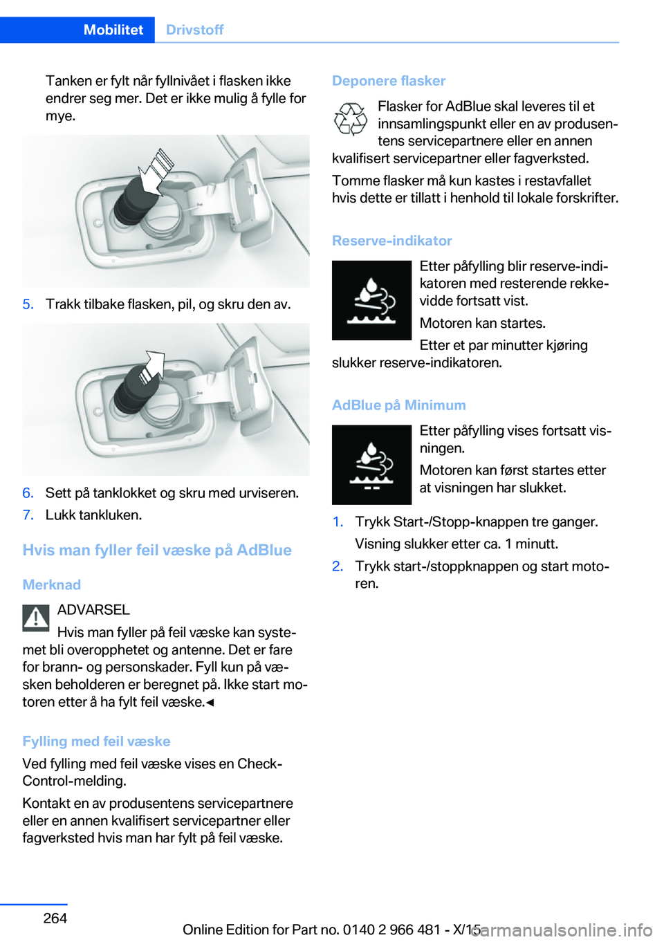 BMW 7 SERIES 2016 InstruksjonsbØker (in Norwegian) Tanken er fylt når fyllnivået i flasken ikke
endrer seg mer. Det er ikke mulig å fylle for
mye.5.Trakk tilbake flasken, pil, og skru den av.6.Sett på tanklokket og skru med urviseren.7.Lukk tanklu BMW 7 SERIES 2016 InstruksjonsbØker (in Norwegian) Tanken er fylt når fyllnivået i flasken ikke
endrer seg mer. Det er ikke mulig å fylle for
mye.5.Trakk tilbake flasken, pil, og skru den av.6.Sett på tanklokket og skru med urviseren.7.Lukk tanklu