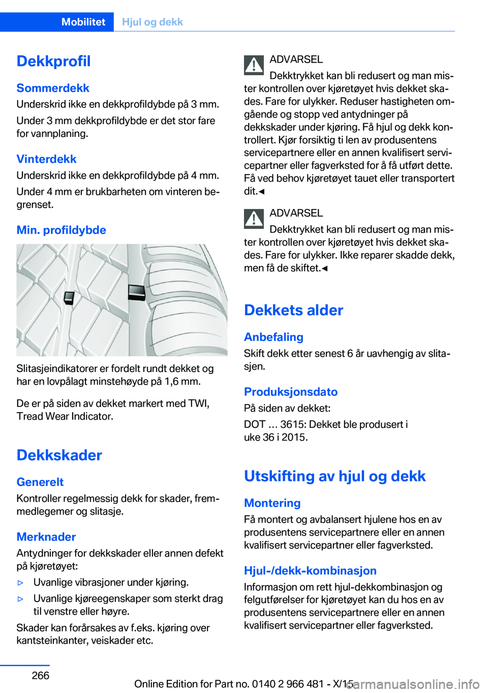 BMW 7 SERIES 2016 InstruksjonsbØker (in Norwegian) DekkprofilSommerdekk
Underskrid ikke en dekkprofildybde på 3 mm.
Under 3 mm dekkprofildybde er det stor fare
for vannplaning.
Vinterdekk Underskrid ikke en dekkprofildybde på 4 mm.
Under 4 mm er bru BMW 7 SERIES 2016 InstruksjonsbØker (in Norwegian) DekkprofilSommerdekk
Underskrid ikke en dekkprofildybde på 3 mm.
Under 3 mm dekkprofildybde er det stor fare
for vannplaning.
Vinterdekk Underskrid ikke en dekkprofildybde på 4 mm.
Under 4 mm er bru