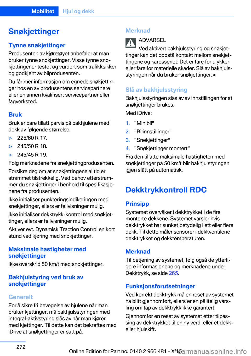 BMW 7 SERIES 2016  InstruksjonsbØker (in Norwegian) Snøkjettinger
Tynne snøkjettinger Produsenten av kjøretøyet anbefaler at man
bruker tynne snøkjettinger. Visse tynne snø‐
kjettinger er testet og vurdert som trafikksikker
og godkjent av bilpr