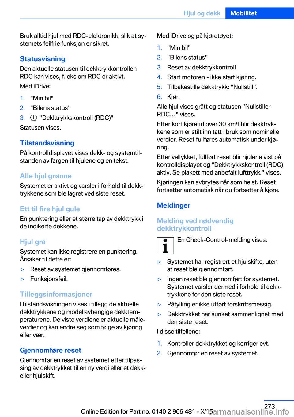 BMW 7 SERIES 2016 InstruksjonsbØker (in Norwegian) Bruk alltid hjul med RDC-elektronikk, slik at sy‐
stemets feilfrie funksjon er sikret.
Statusvisning
Den aktuelle statusen til dekktrykkontrollen
RDC kan vises, f. eks om RDC er aktivt.
Med iDrive:1 BMW 7 SERIES 2016 InstruksjonsbØker (in Norwegian) Bruk alltid hjul med RDC-elektronikk, slik at sy‐
stemets feilfrie funksjon er sikret.
Statusvisning
Den aktuelle statusen til dekktrykkontrollen
RDC kan vises, f. eks om RDC er aktivt.
Med iDrive:1