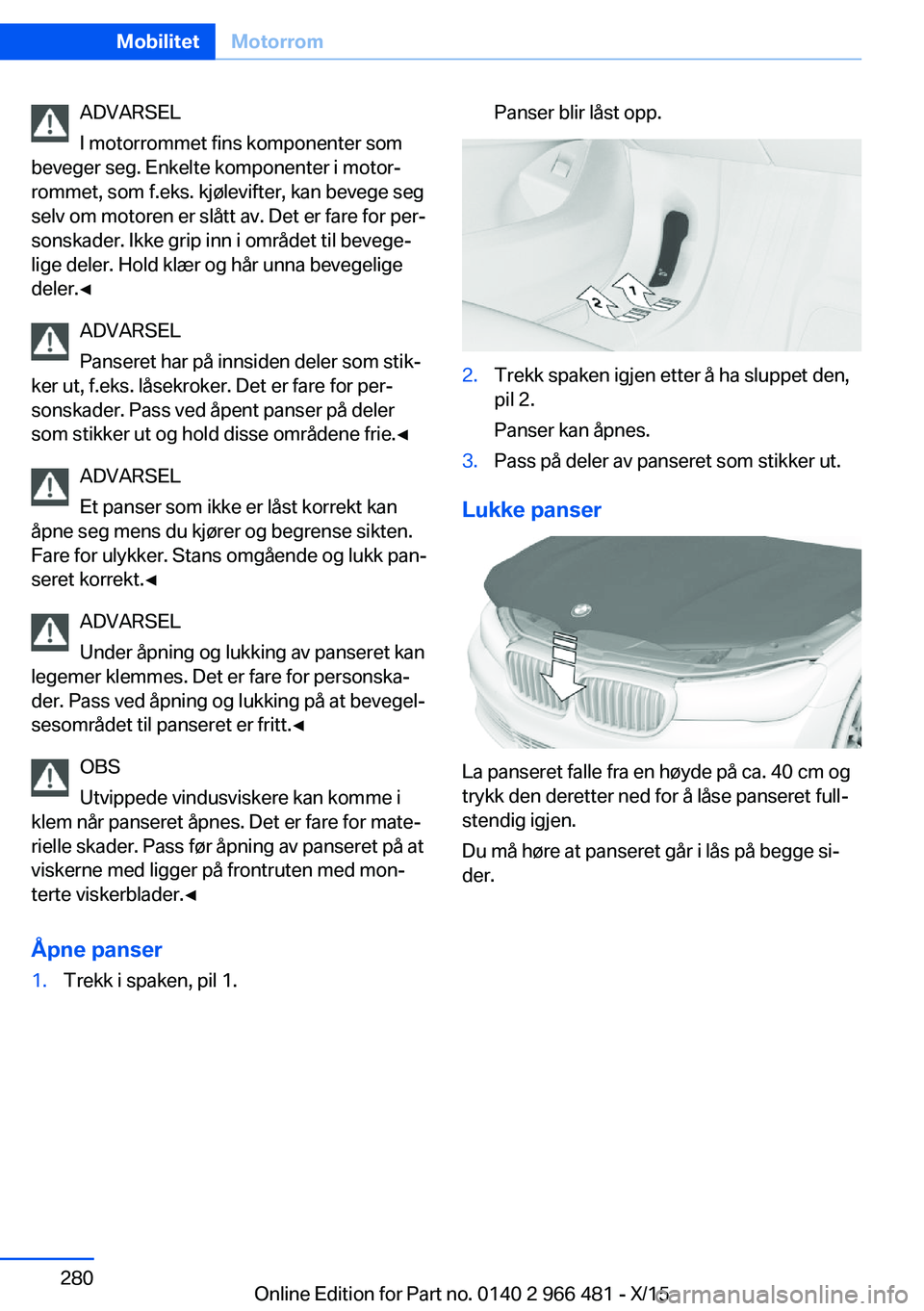 BMW 7 SERIES 2016 InstruksjonsbØker (in Norwegian) ADVARSEL
I motorrommet fins komponenter som
beveger seg. Enkelte komponenter i motor‐
rommet, som f.eks. kjølevifter, kan bevege seg
selv om motoren er slått av. Det er fare for per‐
sonskader. BMW 7 SERIES 2016 InstruksjonsbØker (in Norwegian) ADVARSEL
I motorrommet fins komponenter som
beveger seg. Enkelte komponenter i motor‐
rommet, som f.eks. kjølevifter, kan bevege seg
selv om motoren er slått av. Det er fare for per‐
sonskader.