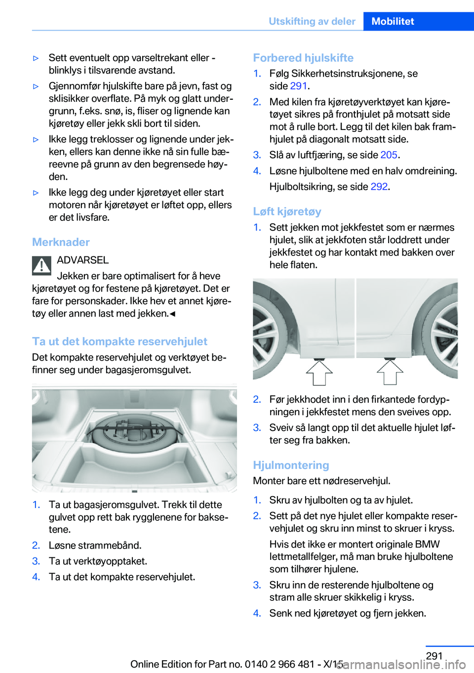 BMW 7 SERIES 2016 InstruksjonsbØker (in Norwegian) ▷Sett eventuelt opp varseltrekant eller -
blinklys i tilsvarende avstand.▷Gjennomfør hjulskifte bare på jevn, fast og
sklisikker overflate. På myk og glatt under‐
grunn, f.eks. snø, is, flis BMW 7 SERIES 2016 InstruksjonsbØker (in Norwegian) ▷Sett eventuelt opp varseltrekant eller -
blinklys i tilsvarende avstand.▷Gjennomfør hjulskifte bare på jevn, fast og
sklisikker overflate. På myk og glatt under‐
grunn, f.eks. snø, is, flis