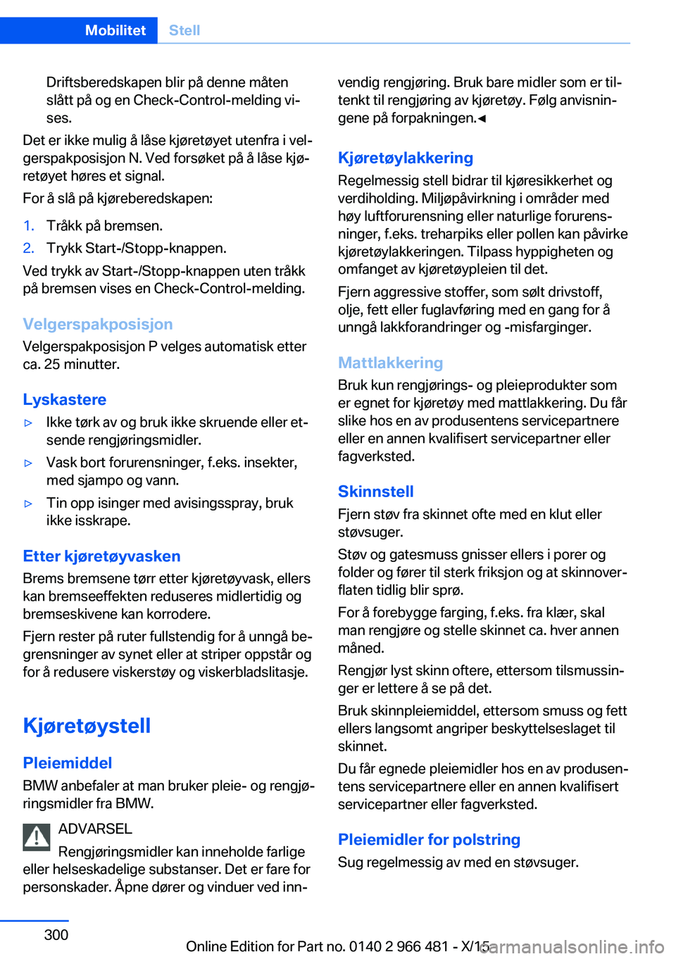 BMW 7 SERIES 2016 InstruksjonsbØker (in Norwegian) Driftsberedskapen blir på denne måten
slått på og en Check-Control-melding vi‐
ses.
Det er ikke mulig å låse kjøretøyet utenfra i vel‐
gerspakposisjon N. Ved forsøket på å låse kjø‐ BMW 7 SERIES 2016 InstruksjonsbØker (in Norwegian) Driftsberedskapen blir på denne måten
slått på og en Check-Control-melding vi‐
ses.
Det er ikke mulig å låse kjøretøyet utenfra i vel‐
gerspakposisjon N. Ved forsøket på å låse kjø‐