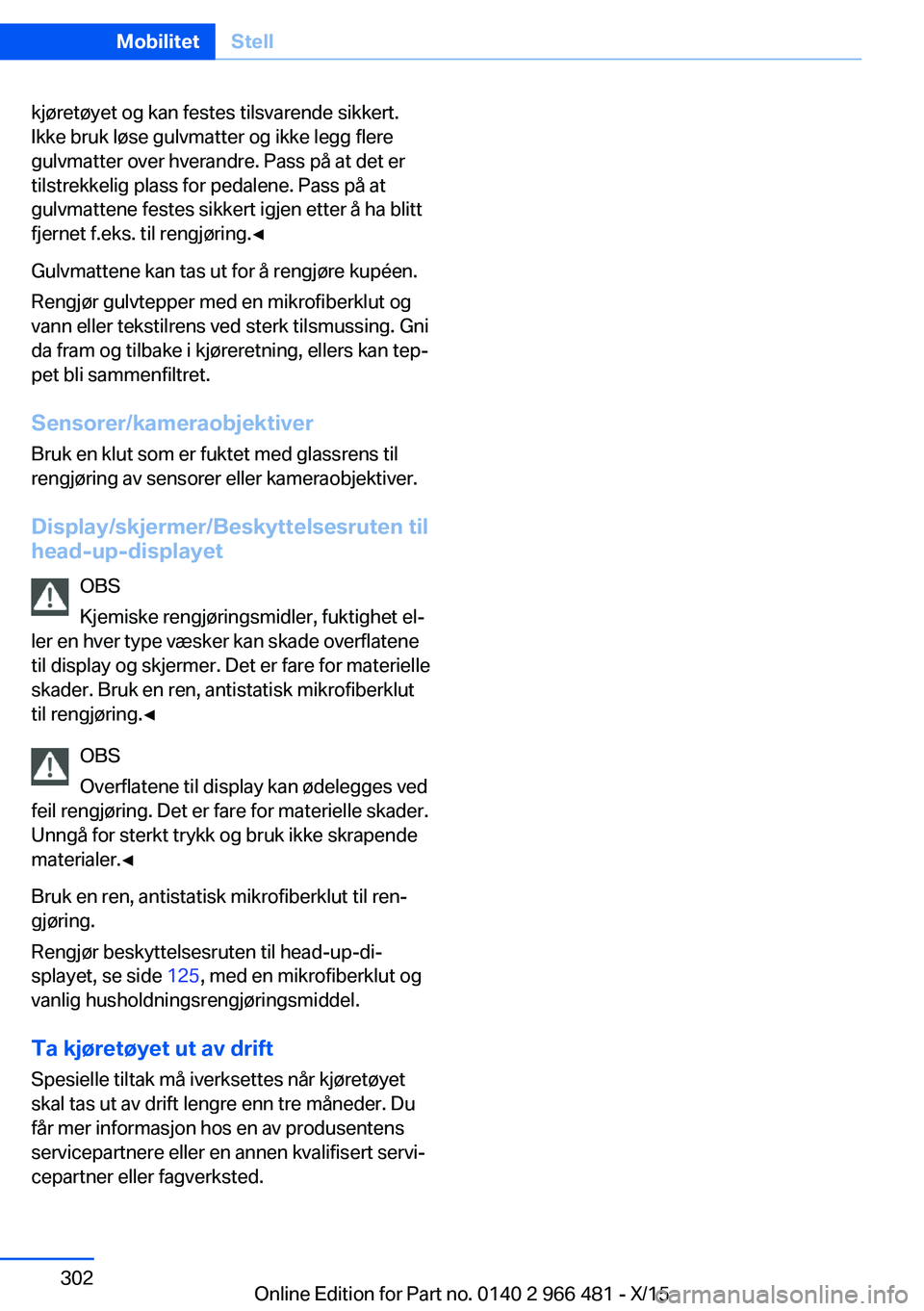 BMW 7 SERIES 2016  InstruksjonsbØker (in Norwegian) kjøretøyet og kan festes tilsvarende sikkert.
Ikke bruk løse gulvmatter og ikke legg flere
gulvmatter over hverandre. Pass på at det er
tilstrekkelig plass for pedalene. Pass på at
gulvmattene fe