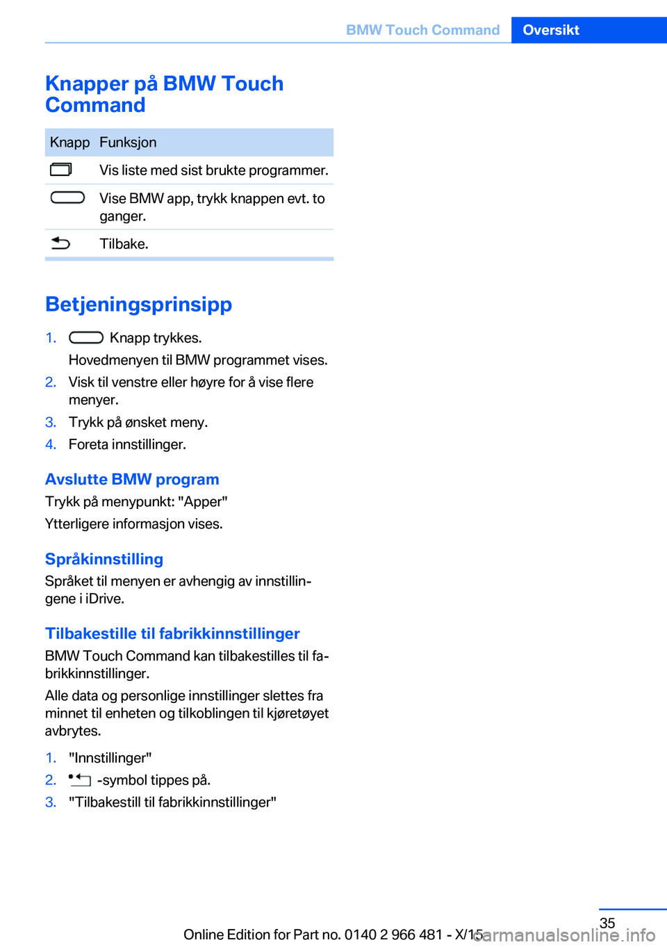 BMW 7 SERIES 2016 InstruksjonsbØker (in Norwegian) Knapper på BMW Touch
CommandKnappFunksjonVis liste med sist brukte programmer.Vise BMW app, trykk knappen evt. to
ganger.Tilbake.
Betjeningsprinsipp
1. Knapp trykkes.
Hovedmenyen til BMW programmet BMW 7 SERIES 2016 InstruksjonsbØker (in Norwegian) Knapper på BMW Touch
CommandKnappFunksjonVis liste med sist brukte programmer.Vise BMW app, trykk knappen evt. to
ganger.Tilbake.
Betjeningsprinsipp
1. Knapp trykkes.
Hovedmenyen til BMW programmet