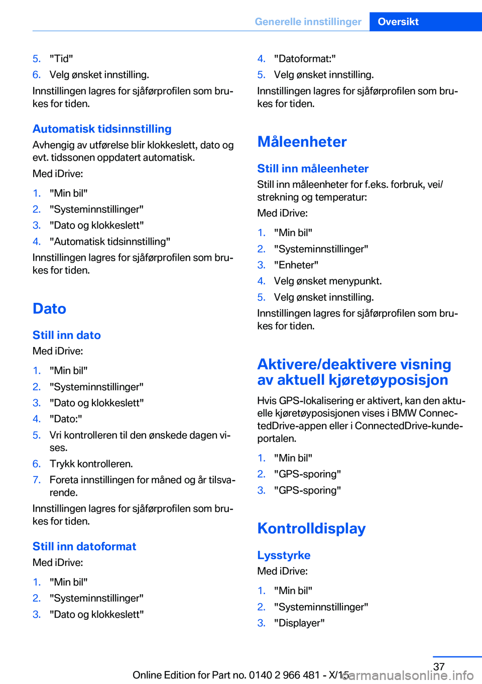 BMW 7 SERIES 2016 InstruksjonsbØker (in Norwegian) 5."Tid"6.Velg ønsket innstilling.
Innstillingen lagres for sjåførprofilen som bru‐
kes for tiden.
Automatisk tidsinnstilling Avhengig av utførelse blir klokkeslett, dato og
evt. tidssone BMW 7 SERIES 2016 InstruksjonsbØker (in Norwegian) 5."Tid"6.Velg ønsket innstilling.
Innstillingen lagres for sjåførprofilen som bru‐
kes for tiden.
Automatisk tidsinnstilling Avhengig av utførelse blir klokkeslett, dato og
evt. tidssone