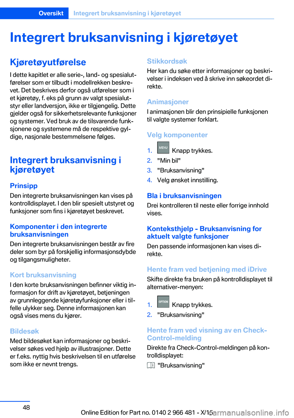 BMW 7 SERIES 2016 InstruksjonsbØker (in Norwegian) Integrert bruksanvisning i kjøretøyetKjøretøyutførelse
I dette kapitlet er alle serie-, land- og spesialut‐
førelser som er tilbudt i modellrekken beskre‐
vet. Det beskrives derfor også utf BMW 7 SERIES 2016 InstruksjonsbØker (in Norwegian) Integrert bruksanvisning i kjøretøyetKjøretøyutførelse
I dette kapitlet er alle serie-, land- og spesialut‐
førelser som er tilbudt i modellrekken beskre‐
vet. Det beskrives derfor også utf