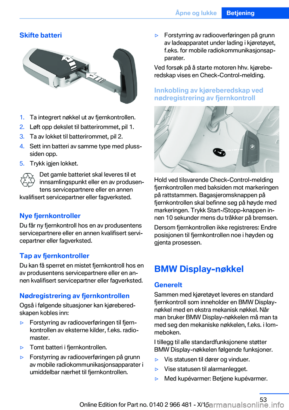 BMW 7 SERIES 2016  InstruksjonsbØker (in Norwegian) Skifte batteri1.Ta integrert nøkkel ut av fjernkontrollen.2.Løft opp dekslet til batterirommet, pil 1.3.Ta av lokket til batterirommet, pil 2.4.Sett inn batteri av samme type med pluss-
siden opp.5.