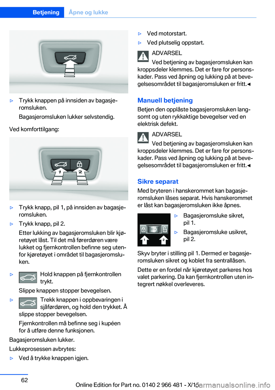BMW 7 SERIES 2016  InstruksjonsbØker (in Norwegian) ▷Trykk knappen på innsiden av bagasje‐
romsluken.
Bagasjeromsluken lukker selvstendig.
Ved komforttilgang:
▷Trykk knapp, pil 1, på innsiden av bagasje‐
romsluken.▷Trykk knapp, pil 2.
Etter