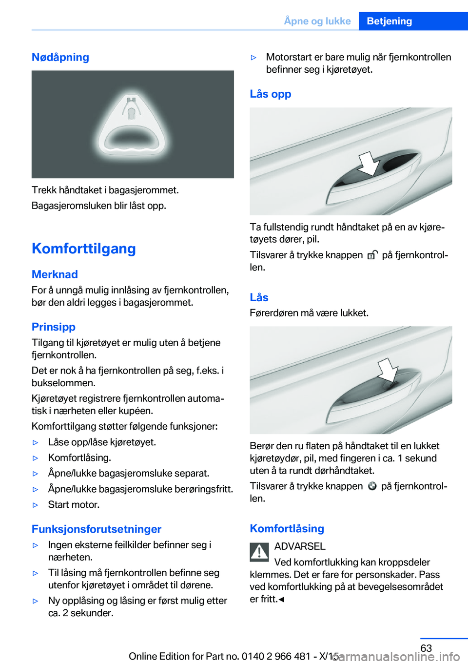 BMW 7 SERIES 2016 InstruksjonsbØker (in Norwegian) Nødåpning
Trekk håndtaket i bagasjerommet.
Bagasjeromsluken blir låst opp.
Komforttilgang
Merknad For å unngå mulig innlåsing av fjernkontrollen,
bør den aldri legges i bagasjerommet.
Prinsipp BMW 7 SERIES 2016 InstruksjonsbØker (in Norwegian) Nødåpning
Trekk håndtaket i bagasjerommet.
Bagasjeromsluken blir låst opp.
Komforttilgang
Merknad For å unngå mulig innlåsing av fjernkontrollen,
bør den aldri legges i bagasjerommet.
Prinsipp