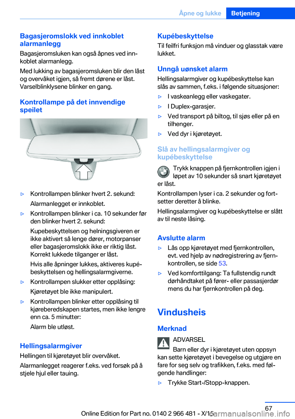 BMW 7 SERIES 2016  InstruksjonsbØker (in Norwegian) Bagasjeromslokk ved innkoblet
alarmanlegg
Bagasjeromsluken kan også åpnes ved inn‐
koblet alarmanlegg.
Med lukking av bagasjeromsluken blir den låst
og overvåket igjen, så fremt dørene er lås