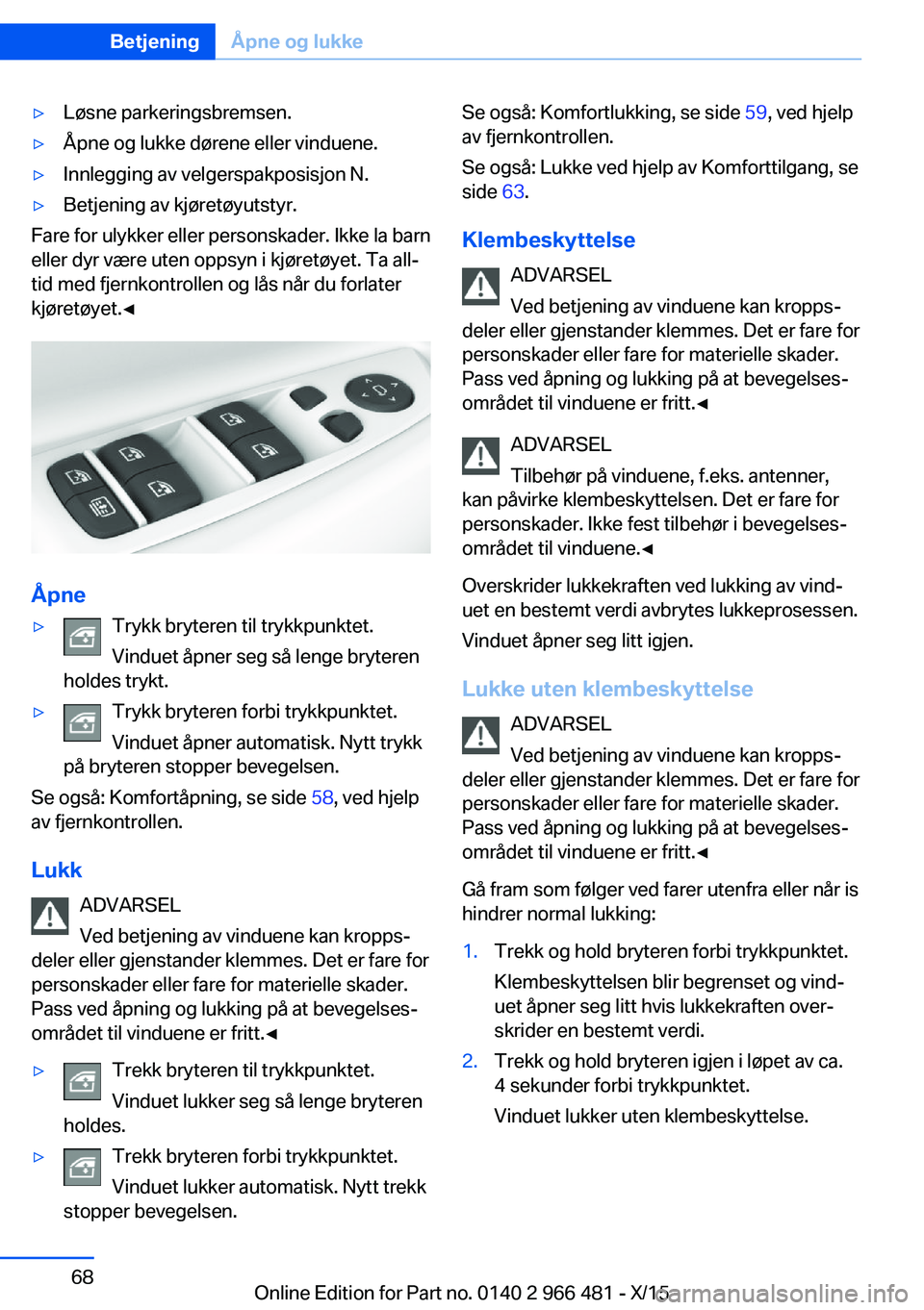 BMW 7 SERIES 2016 InstruksjonsbØker (in Norwegian) ▷Løsne parkeringsbremsen.▷Åpne og lukke dørene eller vinduene.▷Innlegging av velgerspakposisjon N.▷Betjening av kjøretøyutstyr.
Fare for ulykker eller personskader. Ikke la barn
eller dyr BMW 7 SERIES 2016 InstruksjonsbØker (in Norwegian) ▷Løsne parkeringsbremsen.▷Åpne og lukke dørene eller vinduene.▷Innlegging av velgerspakposisjon N.▷Betjening av kjøretøyutstyr.
Fare for ulykker eller personskader. Ikke la barn
eller dyr