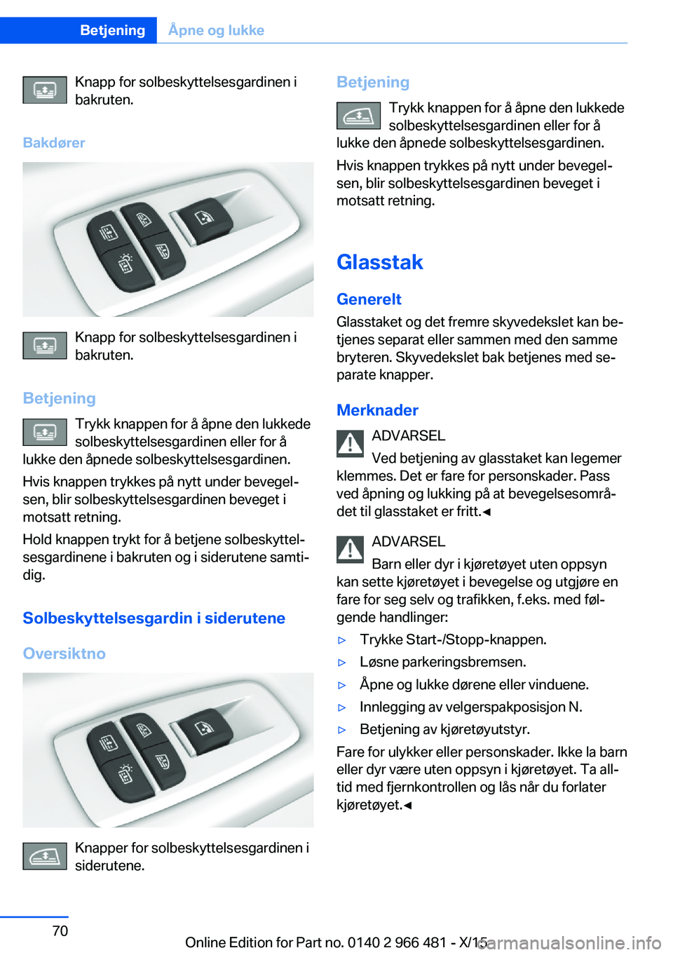 BMW 7 SERIES 2016  InstruksjonsbØker (in Norwegian) Knapp for solbeskyttelsesgardinen i
bakruten.
Bakdører
Knapp for solbeskyttelsesgardinen i
bakruten.
Betjening Trykk knappen for å åpne den lukkede
solbeskyttelsesgardinen eller for å
lukke den å