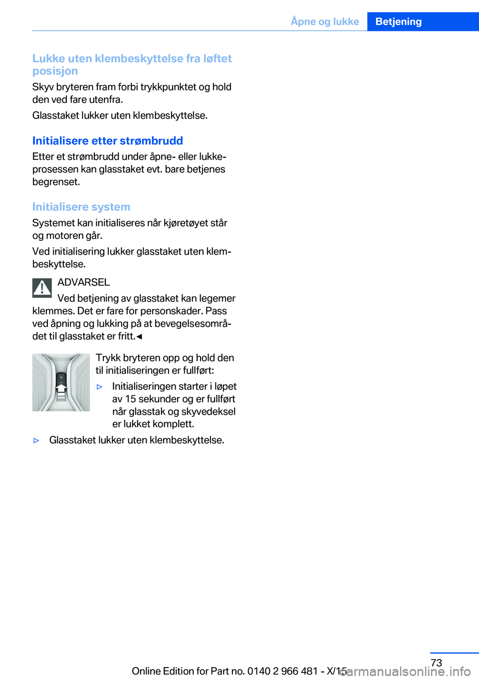 BMW 7 SERIES 2016 InstruksjonsbØker (in Norwegian) Lukke uten klembeskyttelse fra løftet
posisjon
Skyv bryteren fram forbi trykkpunktet og hold
den ved fare utenfra.
Glasstaket lukker uten klembeskyttelse.
Initialisere etter strømbrudd
Etter et str BMW 7 SERIES 2016 InstruksjonsbØker (in Norwegian) Lukke uten klembeskyttelse fra løftet
posisjon
Skyv bryteren fram forbi trykkpunktet og hold
den ved fare utenfra.
Glasstaket lukker uten klembeskyttelse.
Initialisere etter strømbrudd
Etter et str