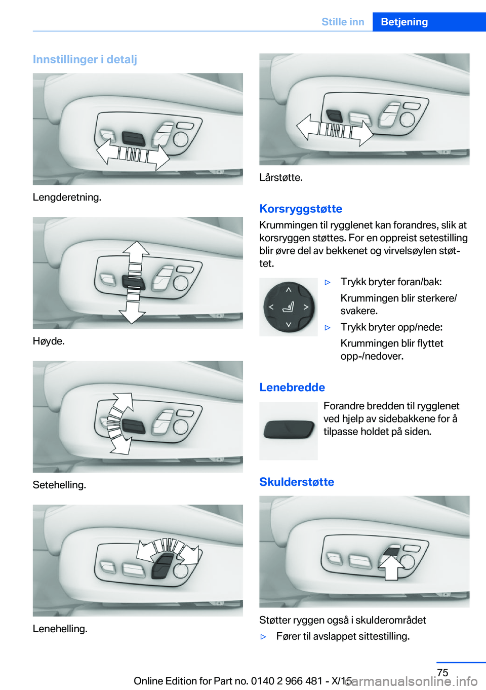BMW 7 SERIES 2016 InstruksjonsbØker (in Norwegian) Innstillinger i detalj
Lengderetning.
Høyde.
Setehelling.
Lenehelling.
Lårstøtte.
Korsryggstøtte
Krummingen til rygglenet kan forandres, slik at
korsryggen støttes. For en oppreist setestilling
b BMW 7 SERIES 2016 InstruksjonsbØker (in Norwegian) Innstillinger i detalj
Lengderetning.
Høyde.
Setehelling.
Lenehelling.
Lårstøtte.
Korsryggstøtte
Krummingen til rygglenet kan forandres, slik at
korsryggen støttes. For en oppreist setestilling
b