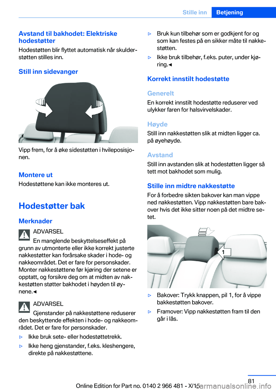 BMW 7 SERIES 2016 InstruksjonsbØker (in Norwegian) Avstand til bakhodet: Elektriske
hodestøtter
Hodestøtten blir flyttet automatisk når skulder‐
støtten stilles inn.
Still inn sidevanger
Vipp frem, for å øke sidestøtten i hvileposisjo‐
nen. BMW 7 SERIES 2016 InstruksjonsbØker (in Norwegian) Avstand til bakhodet: Elektriske
hodestøtter
Hodestøtten blir flyttet automatisk når skulder‐
støtten stilles inn.
Still inn sidevanger
Vipp frem, for å øke sidestøtten i hvileposisjo‐
nen.