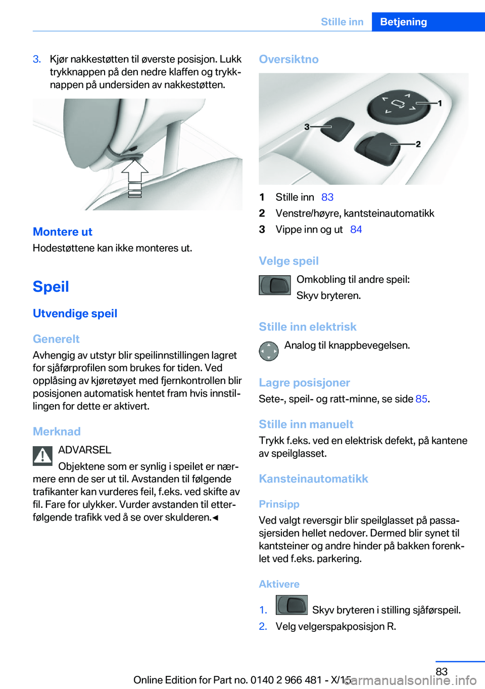 BMW 7 SERIES 2016 InstruksjonsbØker (in Norwegian) 3.Kjør nakkestøtten til øverste posisjon. Lukk
trykknappen på den nedre klaffen og trykk‐
nappen på undersiden av nakkestøtten.
Montere ut
Hodestøttene kan ikke monteres ut.
Speil Utvendige s BMW 7 SERIES 2016 InstruksjonsbØker (in Norwegian) 3.Kjør nakkestøtten til øverste posisjon. Lukk
trykknappen på den nedre klaffen og trykk‐
nappen på undersiden av nakkestøtten.
Montere ut
Hodestøttene kan ikke monteres ut.
Speil Utvendige s