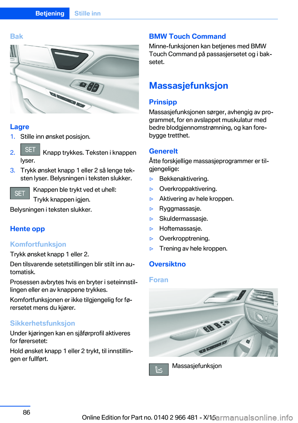 BMW 7 SERIES 2016 InstruksjonsbØker (in Norwegian) Bak
Lagre
1.Stille inn ønsket posisjon.2. Knapp trykkes. Teksten i knappen
lyser.3.Trykk ønsket knapp 1 eller 2 så lenge tek‐
sten lyser. Belysningen i teksten slukker.
Knappen ble trykt ved et BMW 7 SERIES 2016 InstruksjonsbØker (in Norwegian) Bak
Lagre
1.Stille inn ønsket posisjon.2. Knapp trykkes. Teksten i knappen
lyser.3.Trykk ønsket knapp 1 eller 2 så lenge tek‐
sten lyser. Belysningen i teksten slukker.
Knappen ble trykt ved et