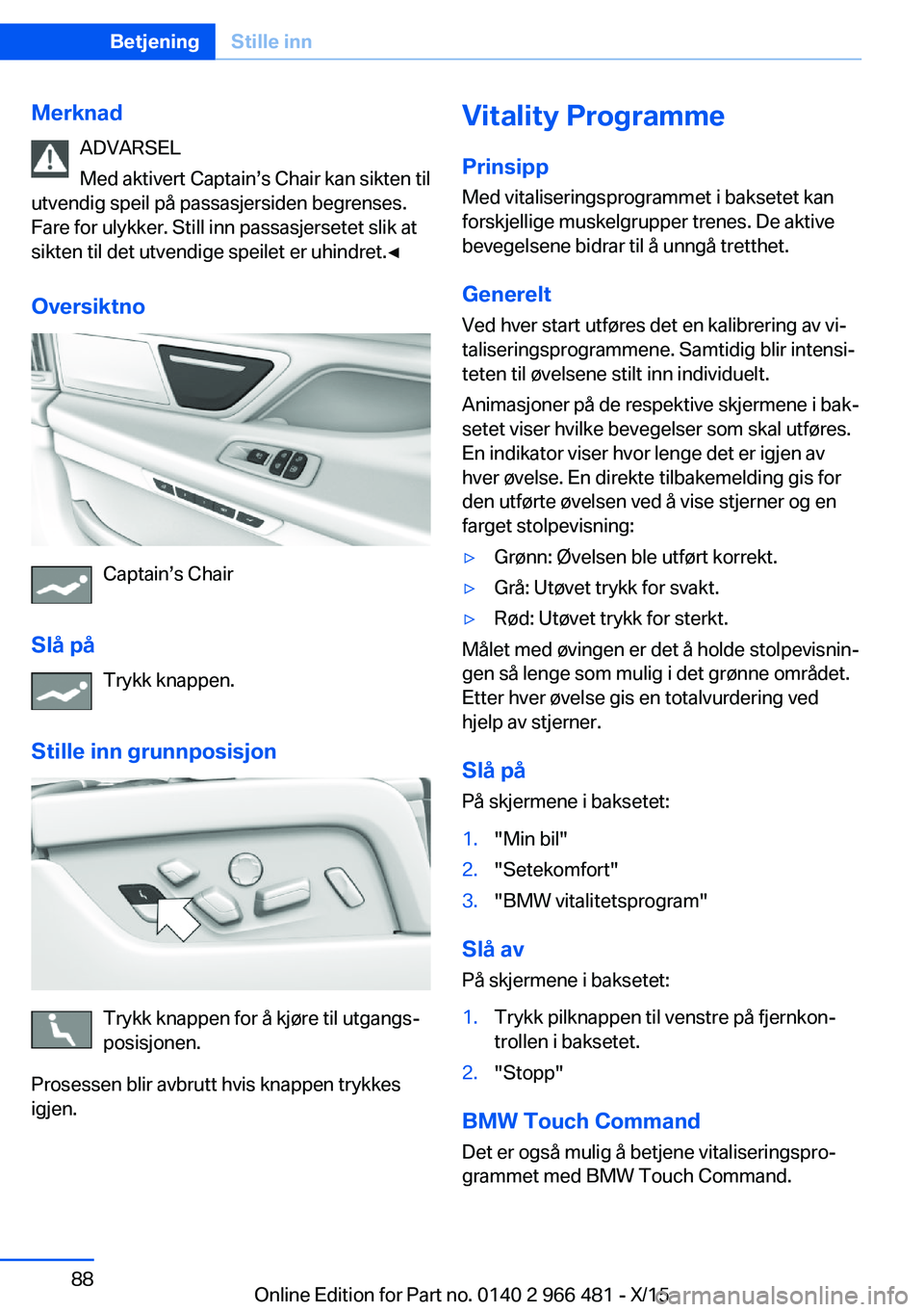 BMW 7 SERIES 2016  InstruksjonsbØker (in Norwegian) MerknadADVARSEL
Med aktivert Captain’s Chair kan sikten til
utvendig speil på passasjersiden begrenses.
Fare for ulykker. Still inn passasjersetet slik at
sikten til det utvendige speilet er uhindr