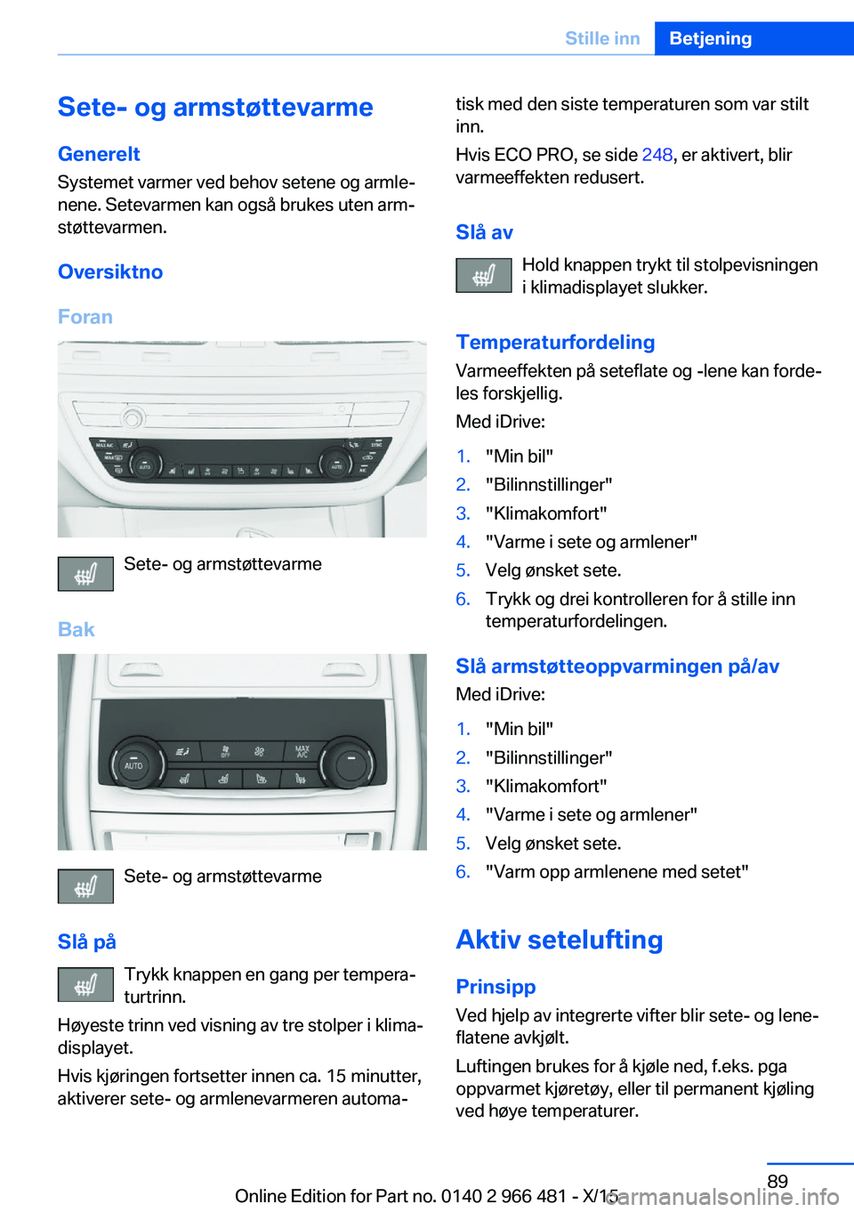 BMW 7 SERIES 2016 InstruksjonsbØker (in Norwegian) Sete- og armstøttevarmeGenerelt
Systemet varmer ved behov setene og armle‐
nene. Setevarmen kan også brukes uten arm‐
støttevarmen.
Oversiktno
Foran
Sete- og armstøttevarme
Bak
Sete- og armst BMW 7 SERIES 2016 InstruksjonsbØker (in Norwegian) Sete- og armstøttevarmeGenerelt
Systemet varmer ved behov setene og armle‐
nene. Setevarmen kan også brukes uten arm‐
støttevarmen.
Oversiktno
Foran
Sete- og armstøttevarme
Bak
Sete- og armst