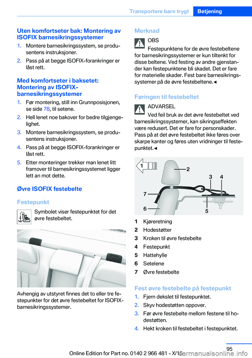 BMW 7 SERIES 2016 InstruksjonsbØker (in Norwegian) Uten komfortseter bak: Montering av
ISOFIX barnesikringssystemer1.Montere barnesikringssystem, se produ‐
sentens instruksjoner.2.Pass på at begge ISOFIX-forankringer er
låst rett.
Med komfortseter BMW 7 SERIES 2016 InstruksjonsbØker (in Norwegian) Uten komfortseter bak: Montering av
ISOFIX barnesikringssystemer1.Montere barnesikringssystem, se produ‐
sentens instruksjoner.2.Pass på at begge ISOFIX-forankringer er
låst rett.
Med komfortseter