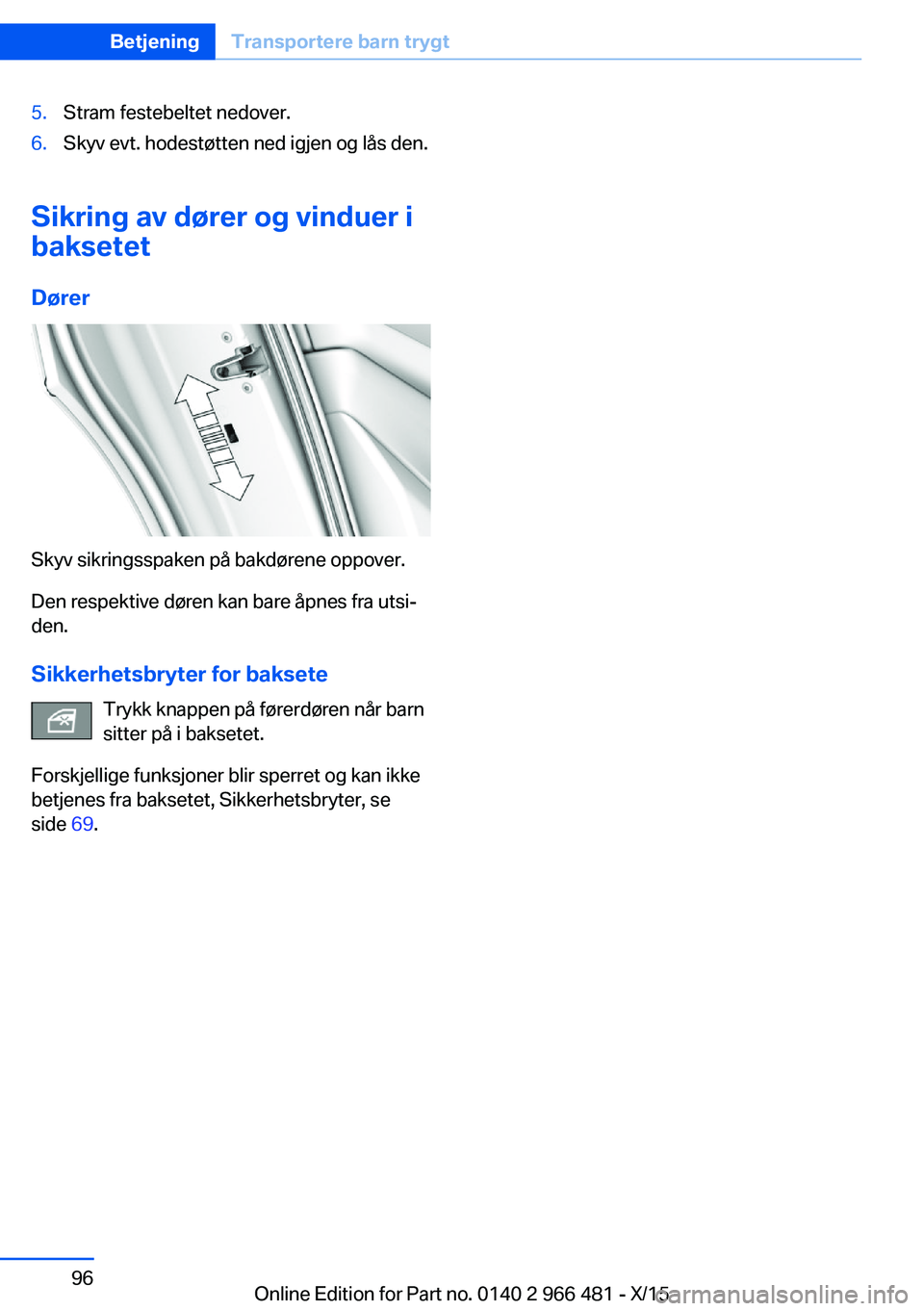BMW 7 SERIES 2016 InstruksjonsbØker (in Norwegian) 5.Stram festebeltet nedover.6.Skyv evt. hodestøtten ned igjen og lås den.
Sikring av dører og vinduer i
baksetet
Dører
Skyv sikringsspaken på bakdørene oppover.
Den respektive døren kan bare å BMW 7 SERIES 2016 InstruksjonsbØker (in Norwegian) 5.Stram festebeltet nedover.6.Skyv evt. hodestøtten ned igjen og lås den.
Sikring av dører og vinduer i
baksetet
Dører
Skyv sikringsspaken på bakdørene oppover.
Den respektive døren kan bare å