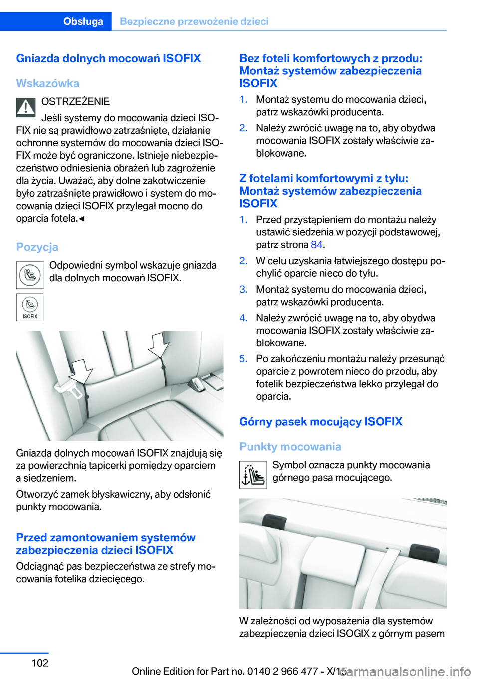 BMW 7 SERIES 2016 Instrukcja obsługi (in Polish) Gniazda dolnych mocowań ISOFIX
Wskazówka OSTRZEŻENIE
Jeśli systemy do mocowania dzieci ISO‐
FIX nie są prawidłowo zatrzaśnięte, działanie
ochronne systemów do mocowania dzieci ISO‐
FIX m BMW 7 SERIES 2016 Instrukcja obsługi (in Polish) Gniazda dolnych mocowań ISOFIX
Wskazówka OSTRZEŻENIE
Jeśli systemy do mocowania dzieci ISO‐
FIX nie są prawidłowo zatrzaśnięte, działanie
ochronne systemów do mocowania dzieci ISO‐
FIX m