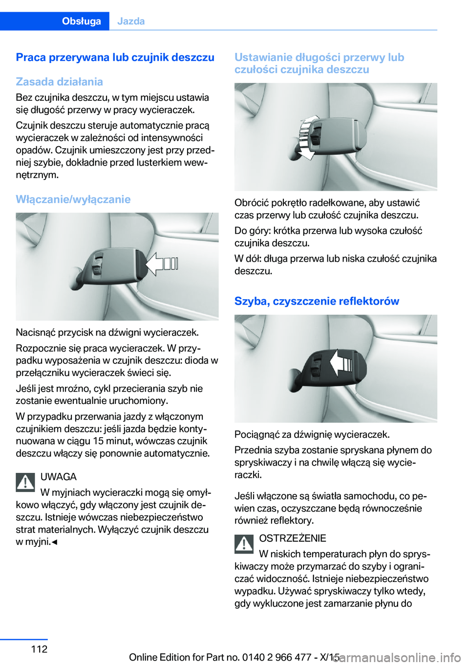 BMW 7 SERIES 2016 Instrukcja obsługi (in Polish) Praca przerywana lub czujnik deszczu
Zasada działania
Bez czujnika deszczu, w tym miejscu ustawia
się długość przerwy w pracy wycieraczek.
Czujnik deszczu steruje automatycznie pracą
wycieraczek BMW 7 SERIES 2016 Instrukcja obsługi (in Polish) Praca przerywana lub czujnik deszczu
Zasada działania
Bez czujnika deszczu, w tym miejscu ustawia
się długość przerwy w pracy wycieraczek.
Czujnik deszczu steruje automatycznie pracą
wycieraczek