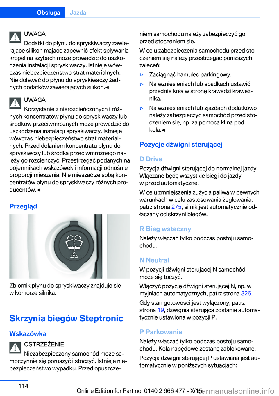 BMW 7 SERIES 2016 Instrukcja obsługi (in Polish) UWAGA
Dodatki do płynu do spryskiwaczy zawie‐
rające silikon mające zapewnić efekt spływania
kropel na szybach może prowadzić do uszko‐
dzenia instalacji spryskiwaczy. Istnieje wów‐
czas BMW 7 SERIES 2016 Instrukcja obsługi (in Polish) UWAGA
Dodatki do płynu do spryskiwaczy zawie‐
rające silikon mające zapewnić efekt spływania
kropel na szybach może prowadzić do uszko‐
dzenia instalacji spryskiwaczy. Istnieje wów‐
czas