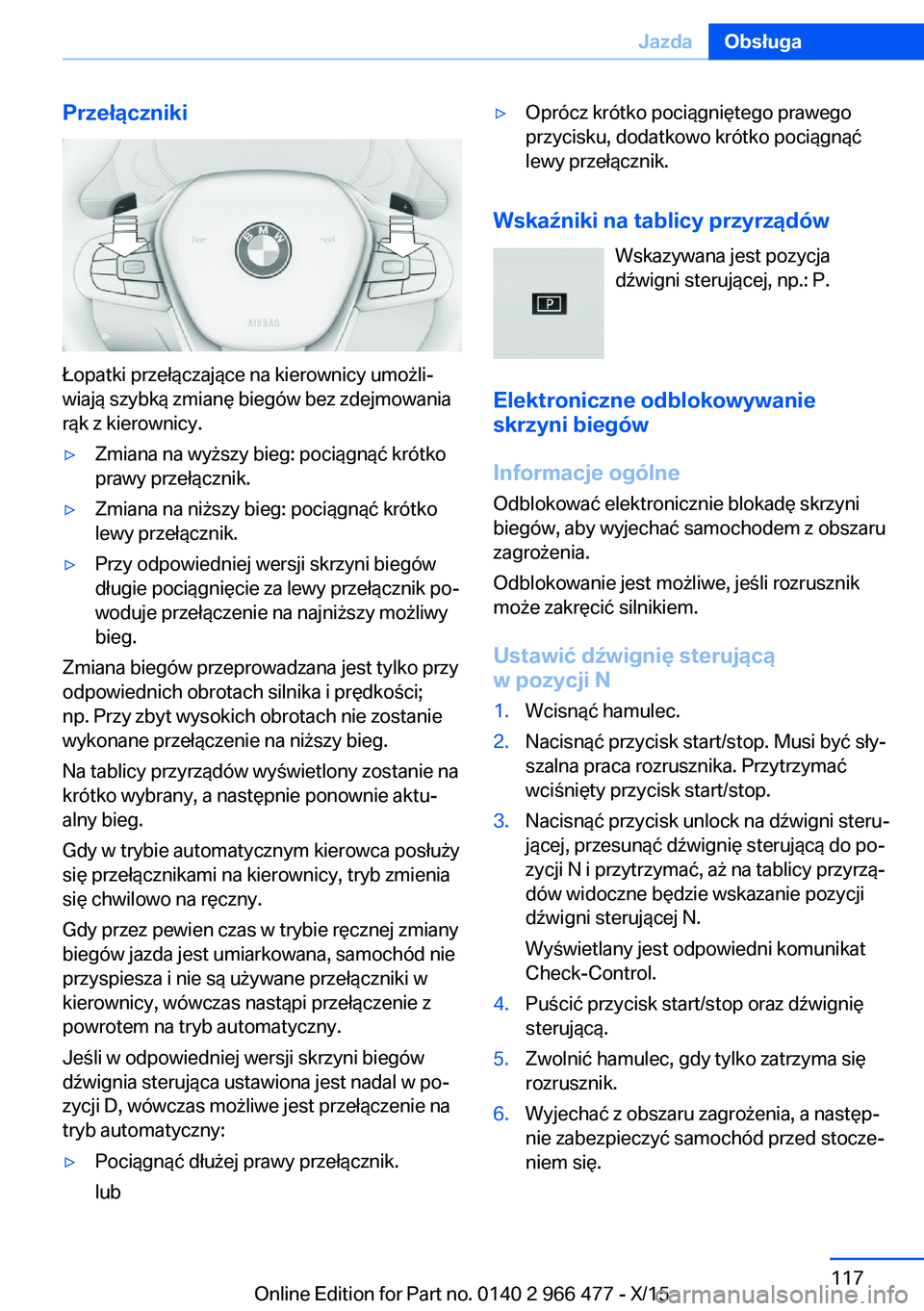 BMW 7 SERIES 2016 Instrukcja obsługi (in Polish) Przełączniki
Łopatki przełączające na kierownicy umożli‐
wiają szybką zmianę biegów bez zdejmowania
rąk z kierownicy.
▷Zmiana na wyższy bieg: pociągnąć krótko
prawy przełącznik. BMW 7 SERIES 2016 Instrukcja obsługi (in Polish) Przełączniki
Łopatki przełączające na kierownicy umożli‐
wiają szybką zmianę biegów bez zdejmowania
rąk z kierownicy.
▷Zmiana na wyższy bieg: pociągnąć krótko
prawy przełącznik.