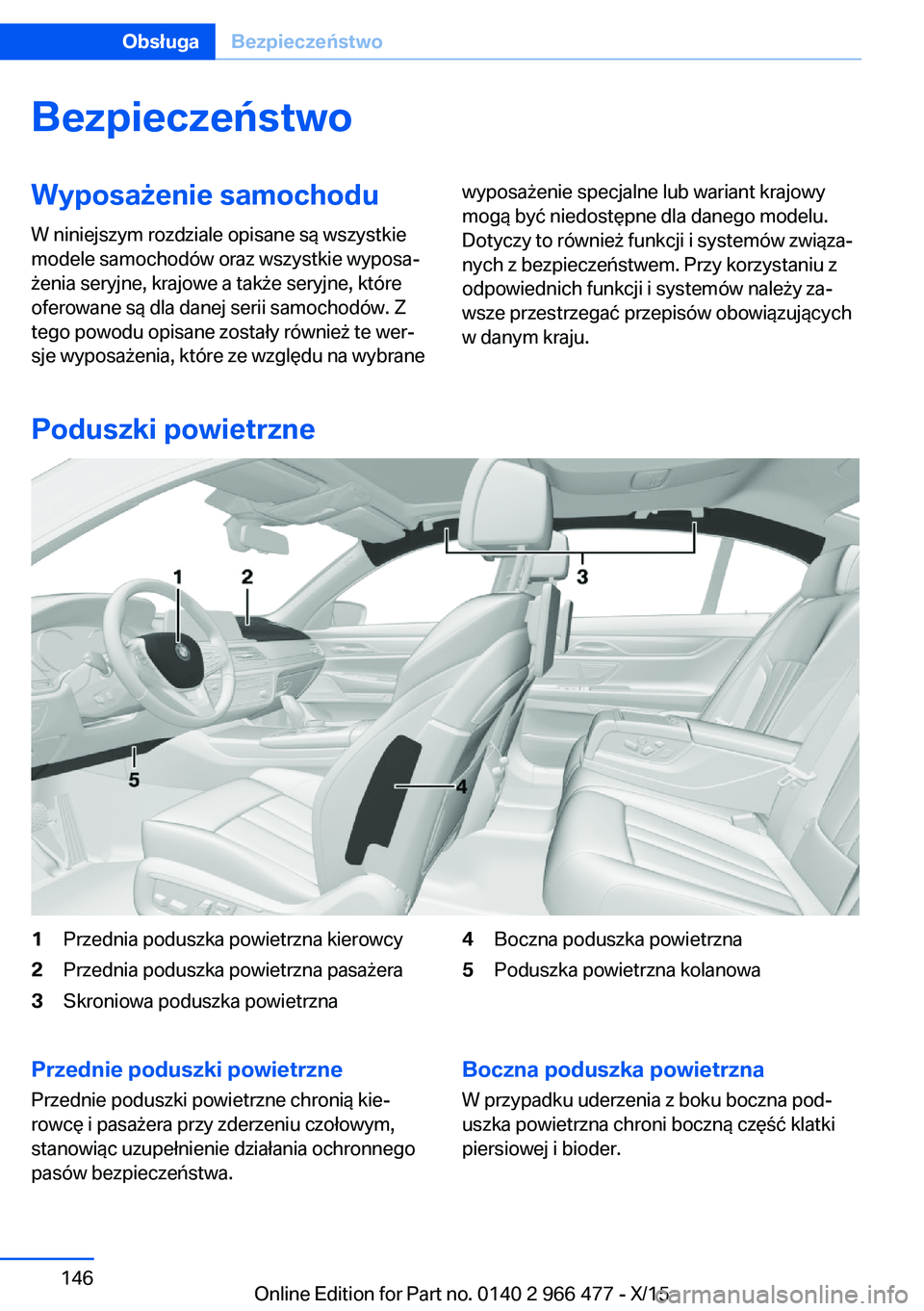 BMW 7 SERIES 2016 Instrukcja obsługi (in Polish) BezpieczeństwoWyposażenie samochodu
W niniejszym rozdziale opisane są wszystkie
modele samochodów oraz wszystkie wyposa‐
żenia seryjne, krajowe a także seryjne, które
oferowane są dla danej BMW 7 SERIES 2016 Instrukcja obsługi (in Polish) BezpieczeństwoWyposażenie samochodu
W niniejszym rozdziale opisane są wszystkie
modele samochodów oraz wszystkie wyposa‐
żenia seryjne, krajowe a także seryjne, które
oferowane są dla danej