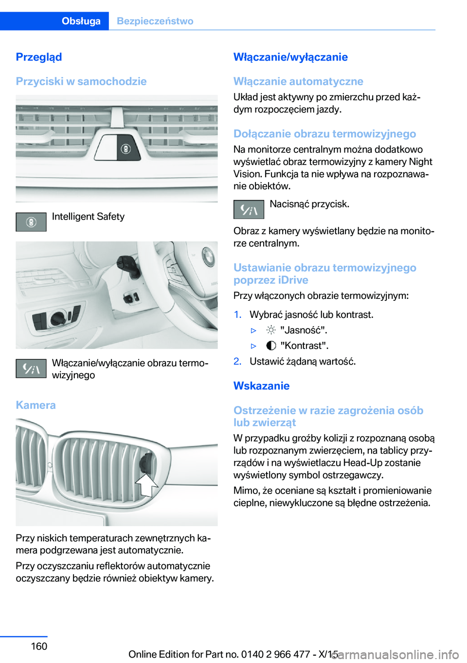 BMW 7 SERIES 2016 Instrukcja obsługi (in Polish) Przegląd
Przyciski w samochodzie
Intelligent Safety
Włączanie/wyłączanie obrazu termo‐
wizyjnego
Kamera
Przy niskich temperaturach zewnętrznych ka‐
mera podgrzewana jest automatycznie.
Przy BMW 7 SERIES 2016 Instrukcja obsługi (in Polish) Przegląd
Przyciski w samochodzie
Intelligent Safety
Włączanie/wyłączanie obrazu termo‐
wizyjnego
Kamera
Przy niskich temperaturach zewnętrznych ka‐
mera podgrzewana jest automatycznie.
Przy