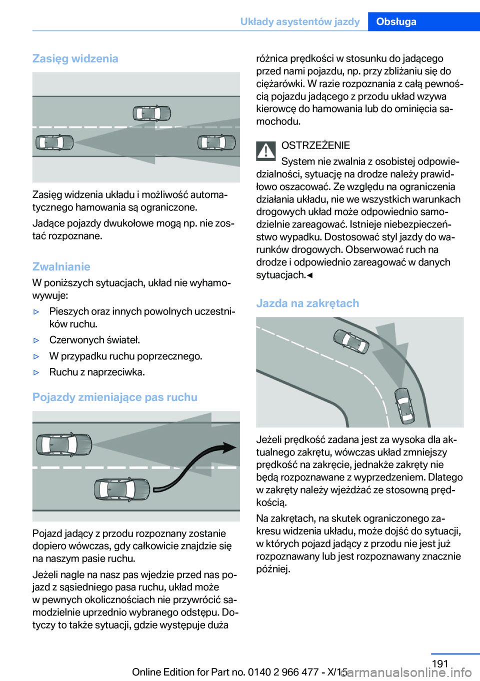 BMW 7 SERIES 2016 Instrukcja obsługi (in Polish) Zasięg widzenia
Zasięg widzenia układu i możliwość automa‐
tycznego hamowania są ograniczone.
Jadące pojazdy dwukołowe mogą np. nie zos‐
tać rozpoznane.
Zwalnianie
W poniższych sytuacj BMW 7 SERIES 2016 Instrukcja obsługi (in Polish) Zasięg widzenia
Zasięg widzenia układu i możliwość automa‐
tycznego hamowania są ograniczone.
Jadące pojazdy dwukołowe mogą np. nie zos‐
tać rozpoznane.
Zwalnianie
W poniższych sytuacj