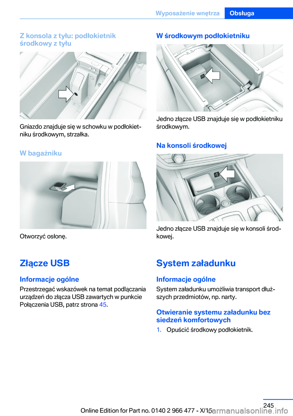 BMW 7 SERIES 2016  Instrukcja obsługi (in Polish) Z konsola z tyłu: podłokietnik
środkowy z tyłu
Gniazdo znajduje się w schowku w podłokiet‐
niku środkowym, strzałka.
W bagażniku
Otworzyć osłonę.
Złącze USB
Informacje ogólne
Przestrz