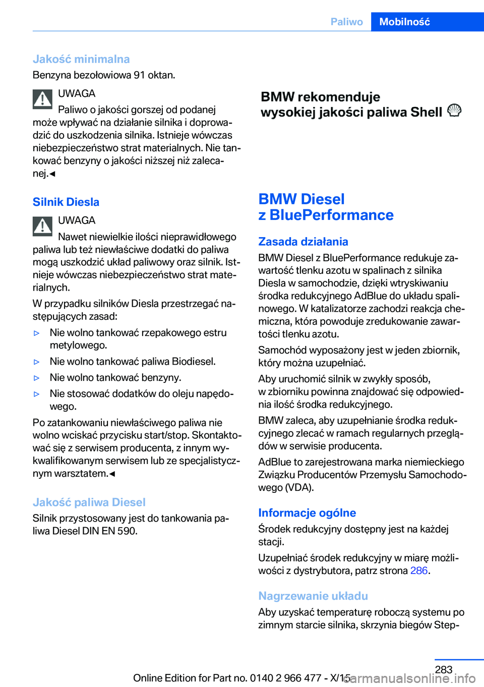BMW 7 SERIES 2016 Instrukcja obsługi (in Polish) Jakość minimalnaBenzyna bezołowiowa 91 oktan.
UWAGA
Paliwo o jakości gorszej od podanej
może wpływać na działanie silnika i doprowa‐
dzić do uszkodzenia silnika. Istnieje wówczas
niebezpie BMW 7 SERIES 2016 Instrukcja obsługi (in Polish) Jakość minimalnaBenzyna bezołowiowa 91 oktan.
UWAGA
Paliwo o jakości gorszej od podanej
może wpływać na działanie silnika i doprowa‐
dzić do uszkodzenia silnika. Istnieje wówczas
niebezpie