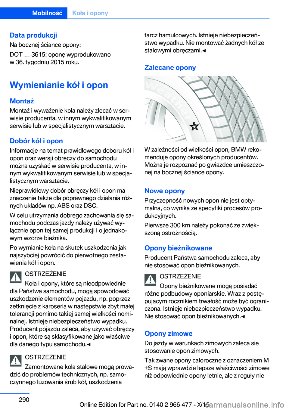 BMW 7 SERIES 2016 Instrukcja obsługi (in Polish) Data produkcjiNa bocznej ściance opony:
DOT … 3615: oponę wyprodukowano
w 36. tygodniu 2015 roku.
Wymienianie kół i opon
Montaż Montaż i wyważenie koła należy zlecać w ser‐
wisie produce BMW 7 SERIES 2016 Instrukcja obsługi (in Polish) Data produkcjiNa bocznej ściance opony:
DOT … 3615: oponę wyprodukowano
w 36. tygodniu 2015 roku.
Wymienianie kół i opon
Montaż Montaż i wyważenie koła należy zlecać w ser‐
wisie produce