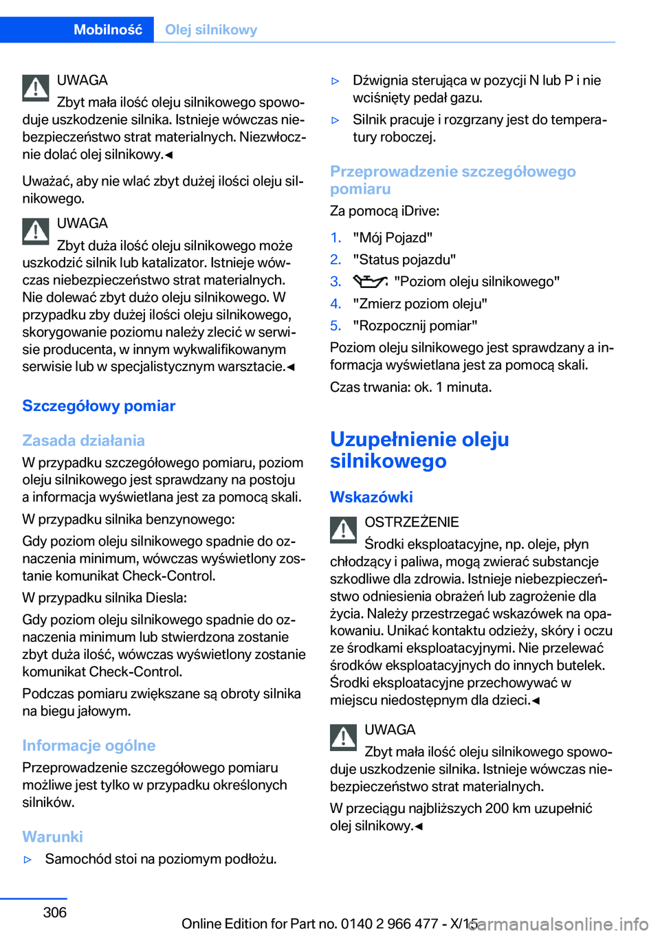 BMW 7 SERIES 2016 Instrukcja obsługi (in Polish) UWAGA
Zbyt mała ilość oleju silnikowego spowo‐
duje uszkodzenie silnika. Istnieje wówczas nie‐
bezpieczeństwo strat materialnych. Niezwłocz‐
nie dolać olej silnikowy.◀
Uważać, aby nie BMW 7 SERIES 2016 Instrukcja obsługi (in Polish) UWAGA
Zbyt mała ilość oleju silnikowego spowo‐
duje uszkodzenie silnika. Istnieje wówczas nie‐
bezpieczeństwo strat materialnych. Niezwłocz‐
nie dolać olej silnikowy.◀
Uważać, aby nie